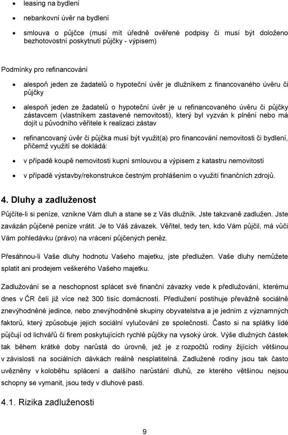 nemovitosti), který byl vyzván k plnění nebo má dojít u původního věřitele k realizaci zástav refinancovaný úvěr či půjčka musí být využit(a) pro financování nemovitosti či bydlení, přičemž využití