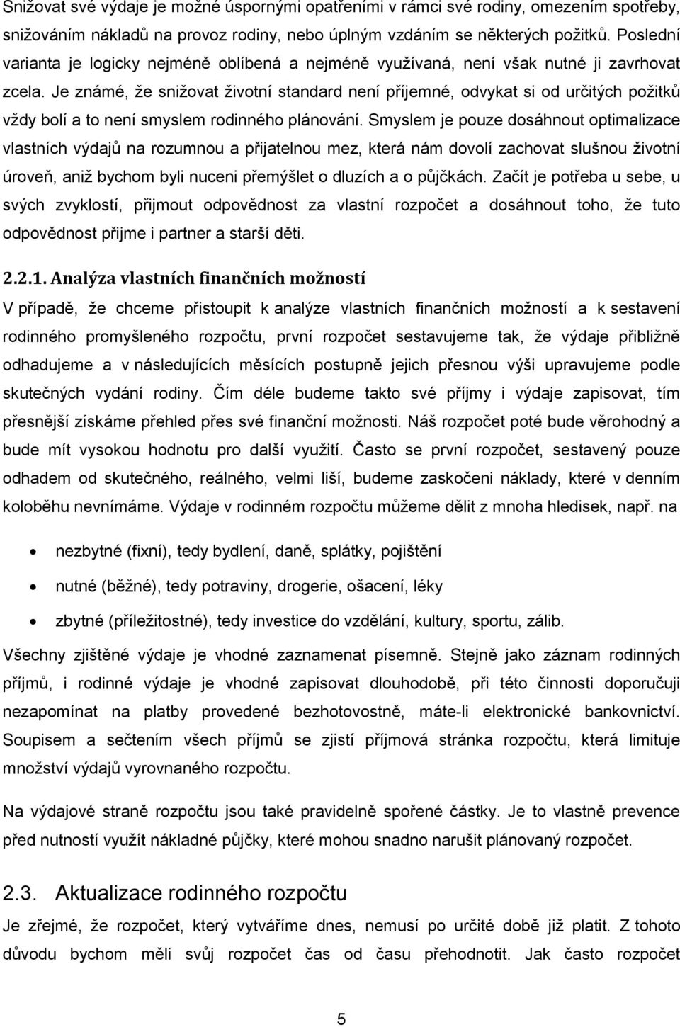 Je známé, že snižovat životní standard není příjemné, odvykat si od určitých požitků vždy bolí a to není smyslem rodinného plánování.