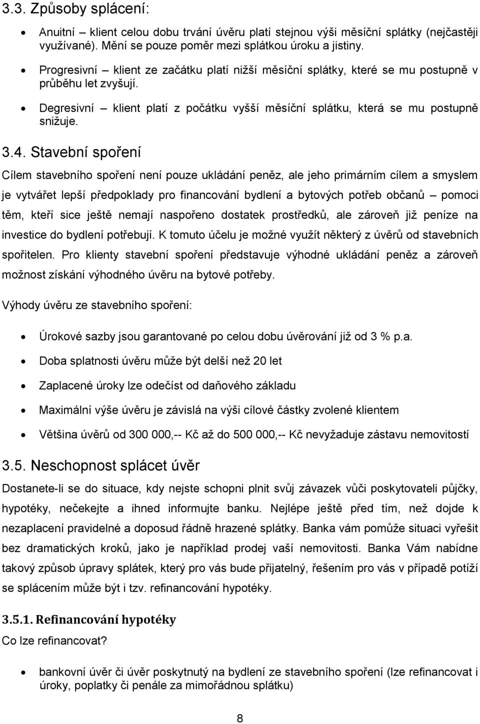 Stavební spoření Cílem stavebního spoření není pouze ukládání peněz, ale jeho primárním cílem a smyslem je vytvářet lepší předpoklady pro financování bydlení a bytových potřeb občanů pomoci těm,