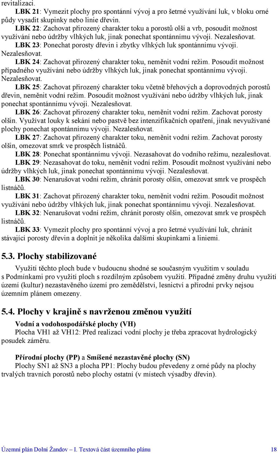 LBK 23: Ponechat porosty dřevin i zbytky vlhkých luk spontánnímu vývoji. Nezalesňovat. LBK 24: Zachovat přirozený charakter toku, neměnit vodní režim.