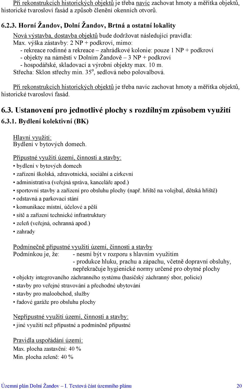 výška zástavby: 2 NP + podkroví, mimo: - rekreace rodinné a rekreace zahrádkové kolonie: pouze 1 NP + podkroví - objekty na náměstí v Dolním ě 3 NP + podkroví - hospodářské, skladovací a výrobní