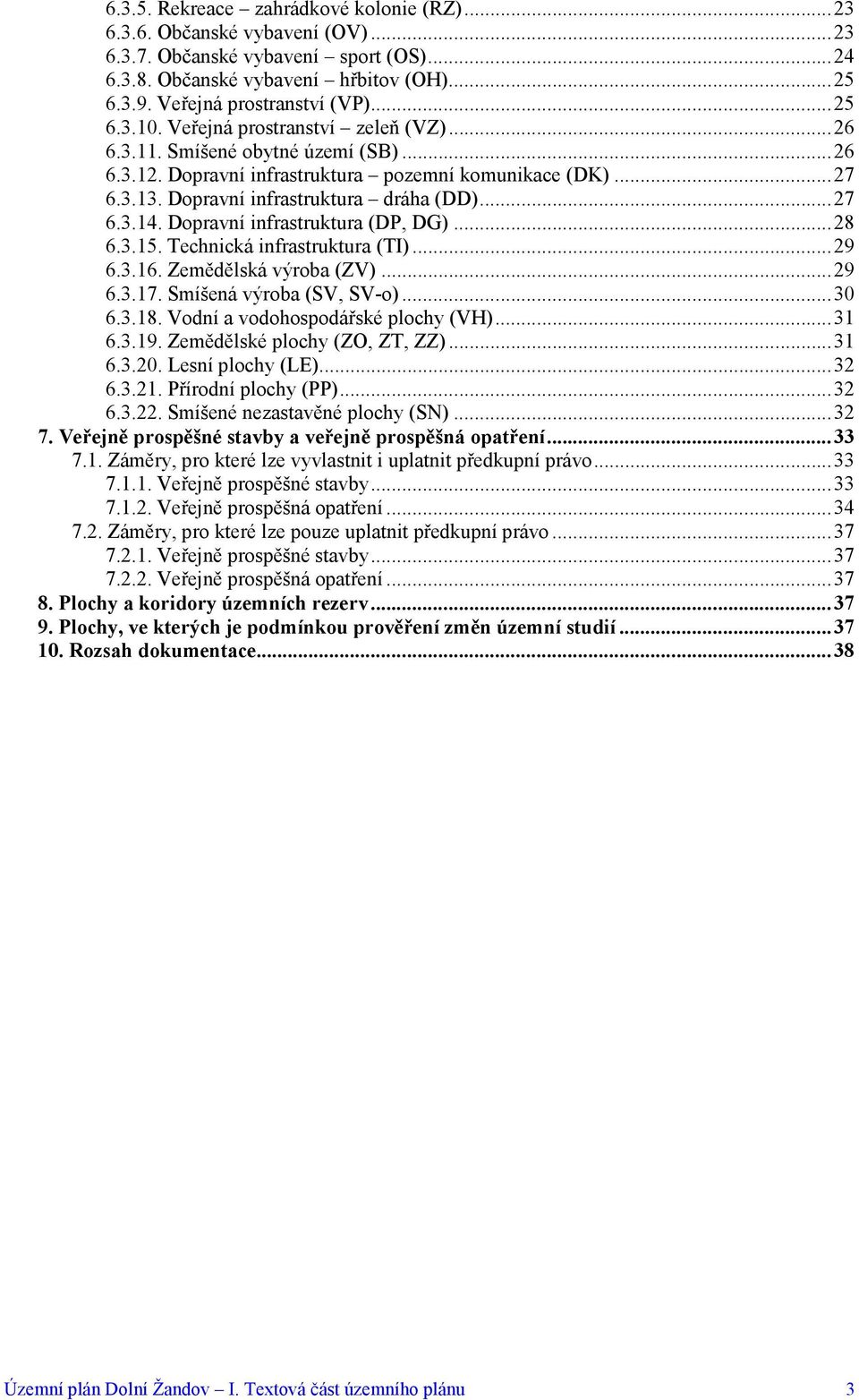 Dopravní infrastruktura (DP, DG)...28 6.3.15. Technická infrastruktura (TI)...29 6.3.16. Zemědělská výroba (ZV)...29 6.3.17. Smíšená výroba (SV, SV-o)...30 6.3.18. Vodní a vodohospodářské plochy (VH).