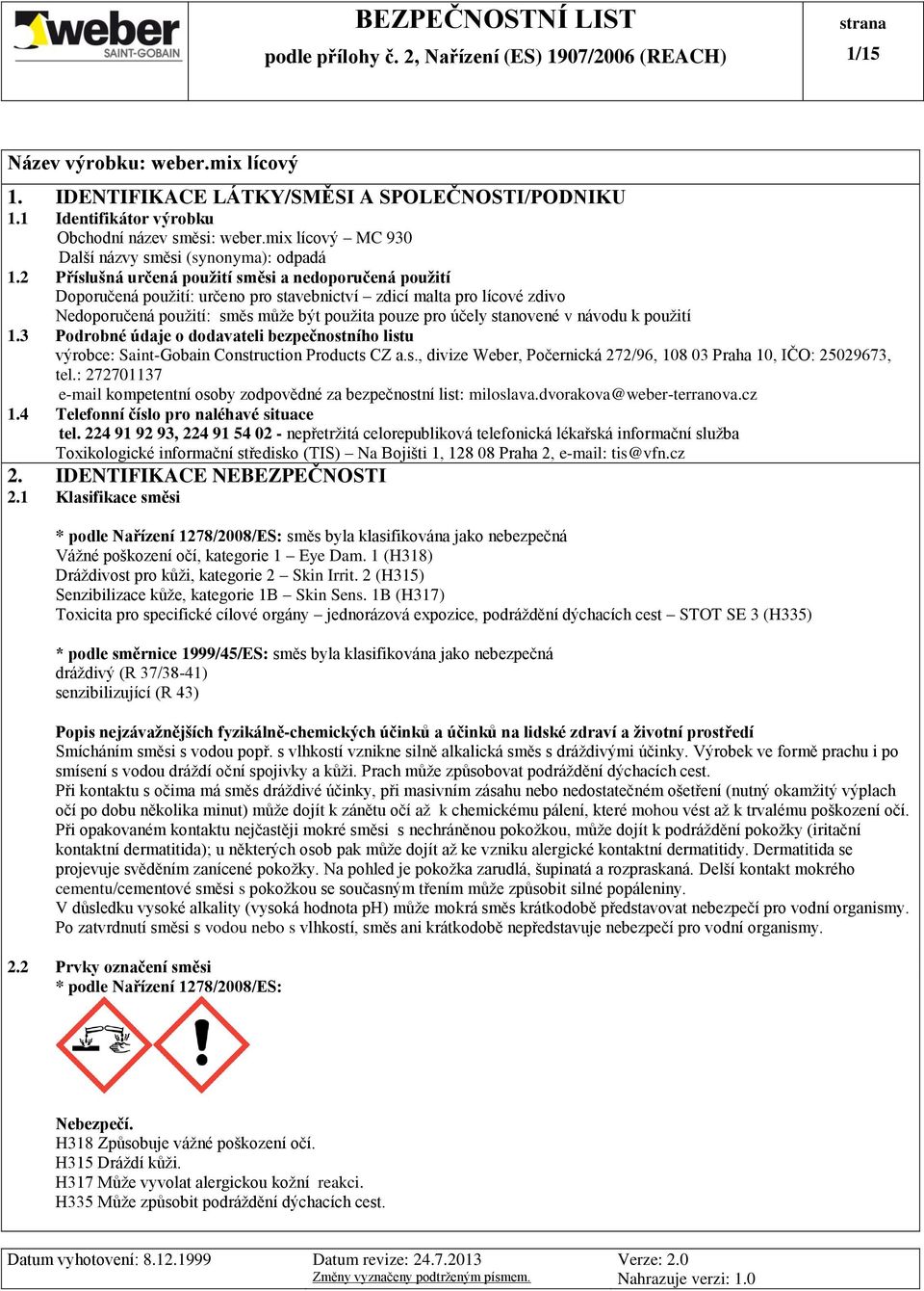 v návodu k použití 1.3 Podrobné údaje o dodavateli bezpečnostního listu výrobce: SaintGobain Construction Products CZ a.s., divize Weber, Počernická 272/96, 108 03 Praha 10, IČO: 25029673, tel.