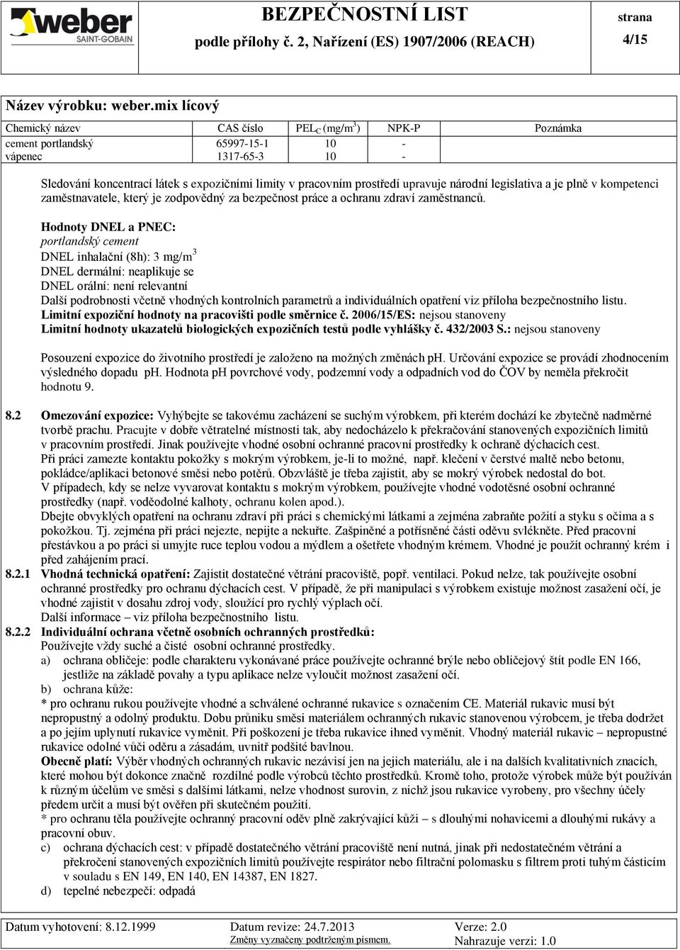 Hodnoty DNEL a PNEC: portlandský cement DNEL inhalační (8h): 3 mg/m 3 DNEL dermální: neaplikuje se DNEL orální: není relevantní Další podrobnosti včetně vhodných kontrolních parametrů a