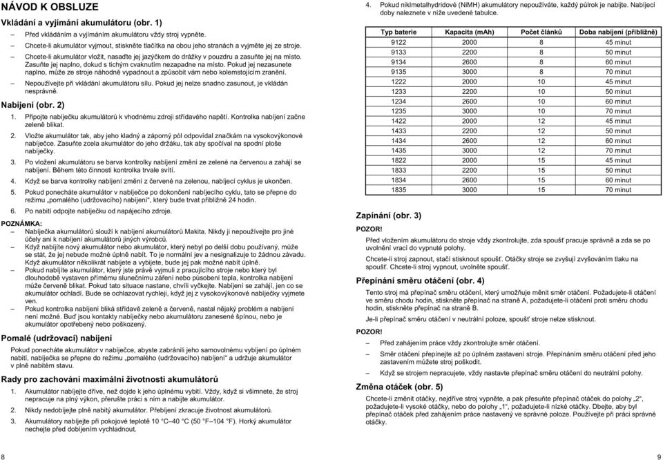 ZasuĖte jej naplno, dokud s tichým cvaknutím nezapadne na místo. Pokud jej nezasunete naplno, mĥže ze stroje náhodnč vypadnout a zpĥsobit vám nebo kolemstojícím zranční.