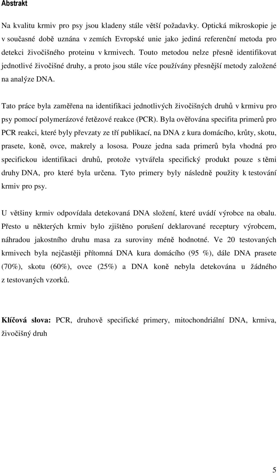 Touto metodou nelze přesně identifikovat jednotlivé živočišné druhy, a proto jsou stále více používány přesnější metody založené na analýze DNA.