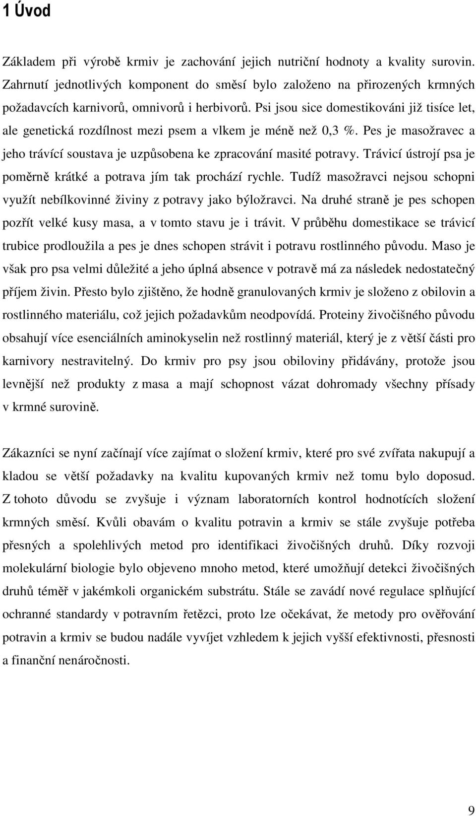 Psi jsou sice domestikováni již tisíce let, ale genetická rozdílnost mezi psem a vlkem je méně než 0,3 %. Pes je masožravec a jeho trávící soustava je uzpůsobena ke zpracování masité potravy.