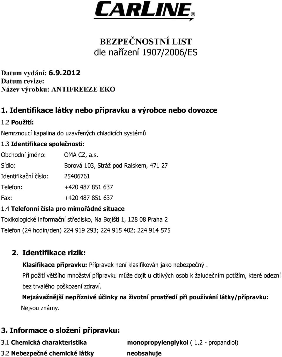 4 Telefonní čísla pro mimořádné situace Toxikologické informační středisko, Na Bojišti 1, 128 08 Praha 2 Telefon (24 hodin/den) 224 919 293; 224 915 402; 224 914 575 2.