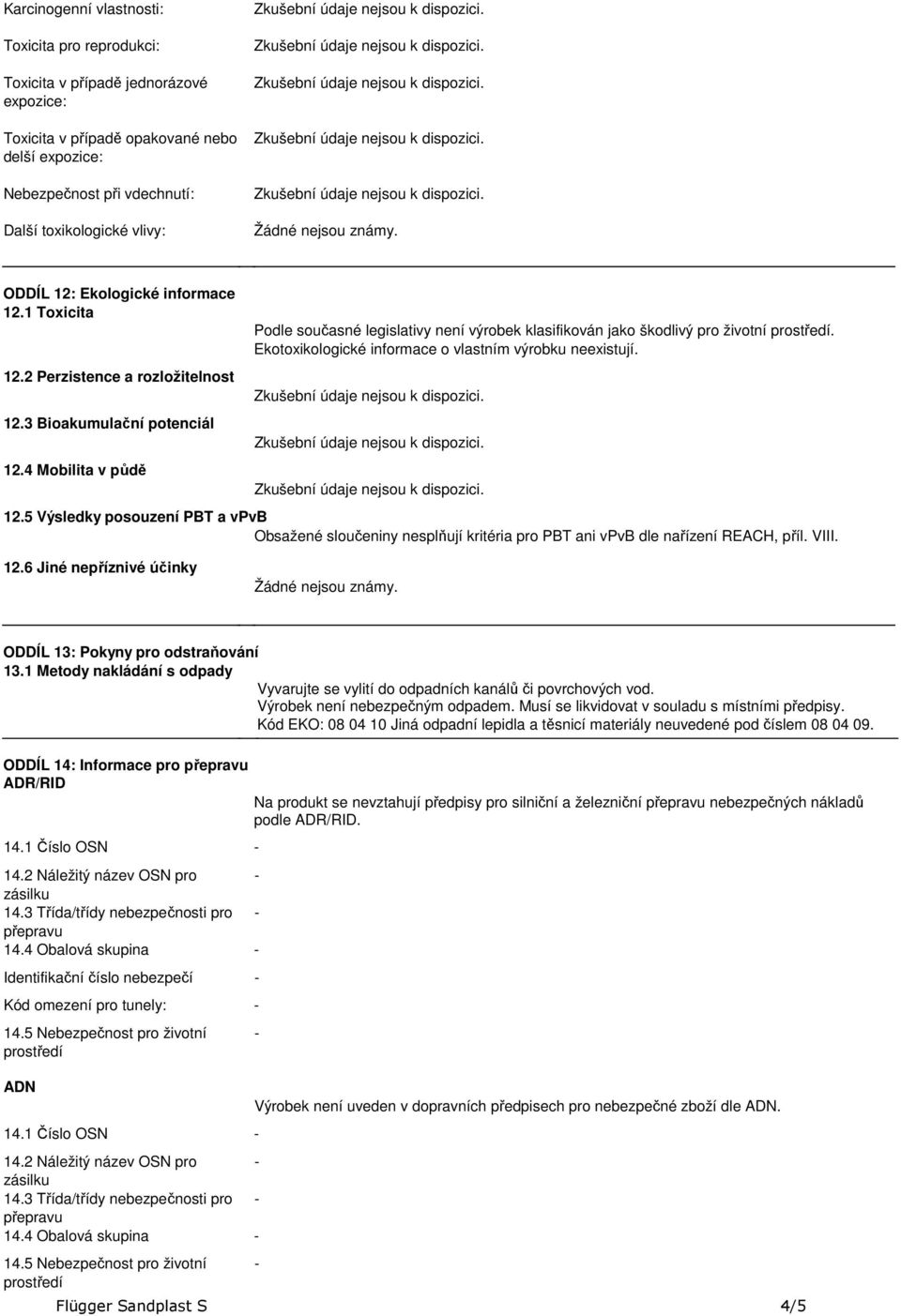 4 Mobilita v půdě Podle současné legislativy není výrobek klasifikován jako škodlivý pro životní. Ekotoxikologické informace o vlastním výrobku neexistují. 12.