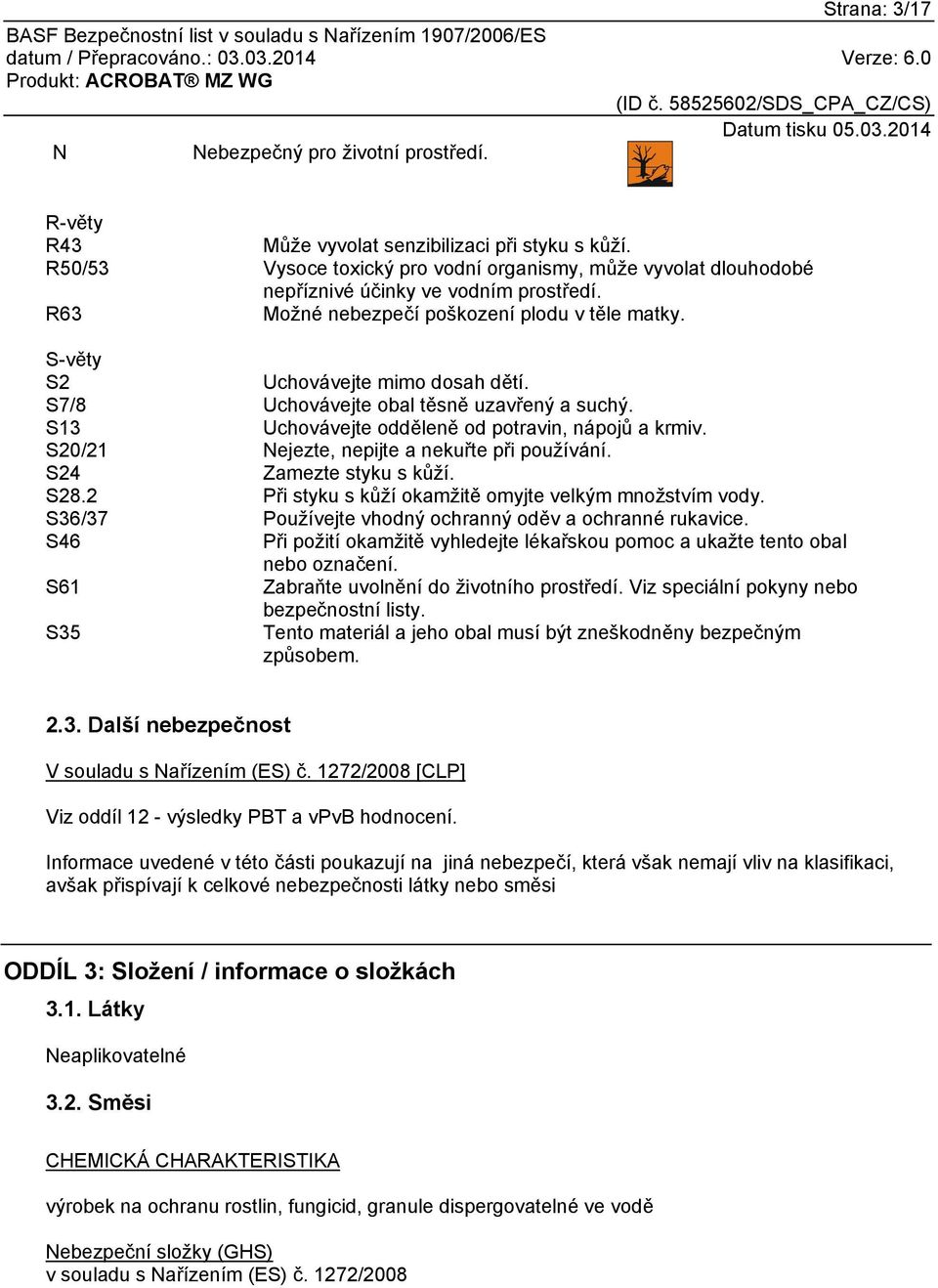 S7/8 Uchovávejte obal těsně uzavřený a suchý. S13 Uchovávejte odděleně od potravin, nápojů a krmiv. S20/21 Nejezte, nepijte a nekuřte při používání. S24 Zamezte styku s kůží. S28.