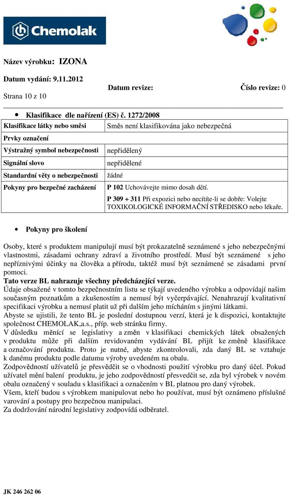 zacházení nepřidělený nepřidělené žádné P 102 Uchovávejte mimo dosah dětí. P 309 + 311 Při expozici nebo necítíte-li se dobře: Volejte TOXIKOLOGICKÉ INFORMAČNÍ STŘEDISKO nebo lékaře.