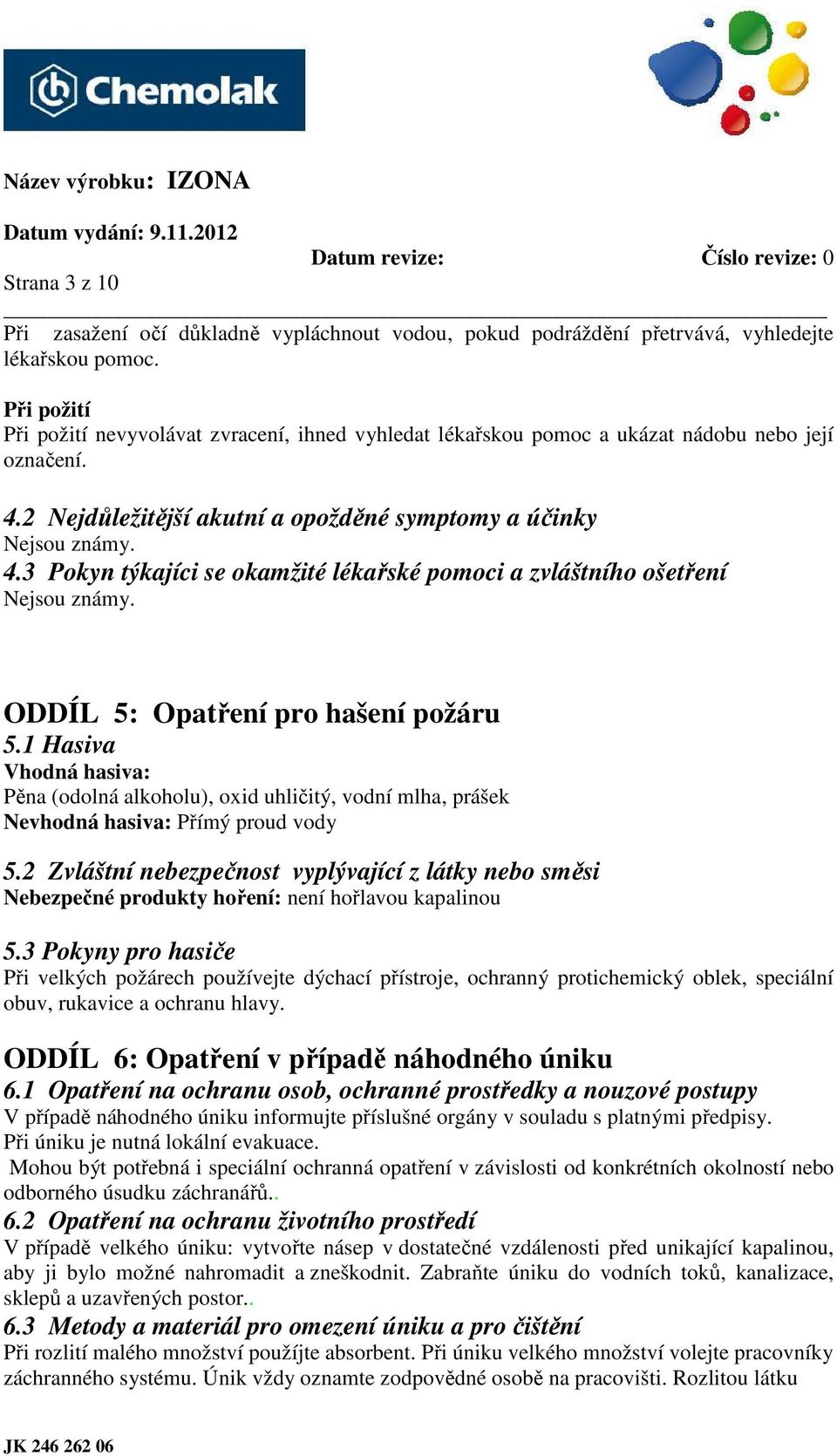 ODDÍL 5: Opatření pro hašení požáru 5.1 Hasiva Vhodná hasiva: Pěna (odolná alkoholu), oxid uhličitý, vodní mlha, prášek Nevhodná hasiva: Přímý proud vody 5.