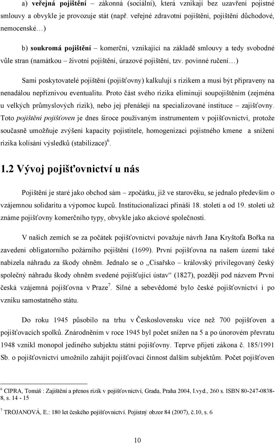 tzv. povinné ručení ) Sami poskytovatelé pojištění (pojišťovny) kalkulují s rizikem a musí být připraveny na nenadálou nepříznivou eventualitu.