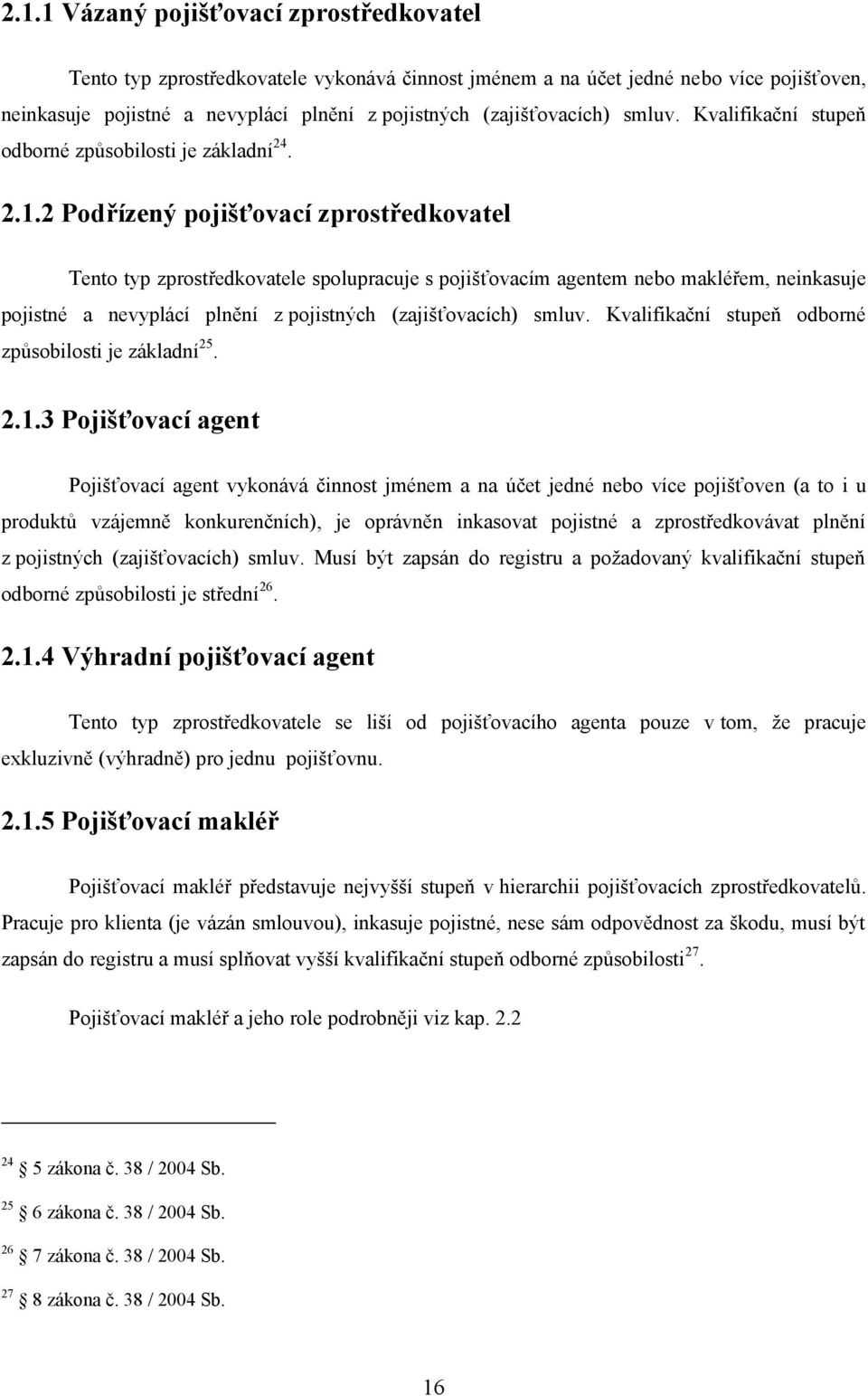 2 Podřízený pojišťovací zprostředkovatel Tento typ zprostředkovatele spolupracuje s pojišťovacím agentem nebo makléřem, neinkasuje pojistné a nevyplácí plnění z pojistných (zajišťovacích) smluv.