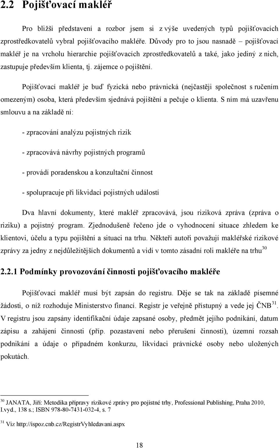 Pojišťovací makléř je buď fyzická nebo právnická (nejčastěji společnost s ručením omezeným) osoba, která především sjednává pojištění a pečuje o klienta.