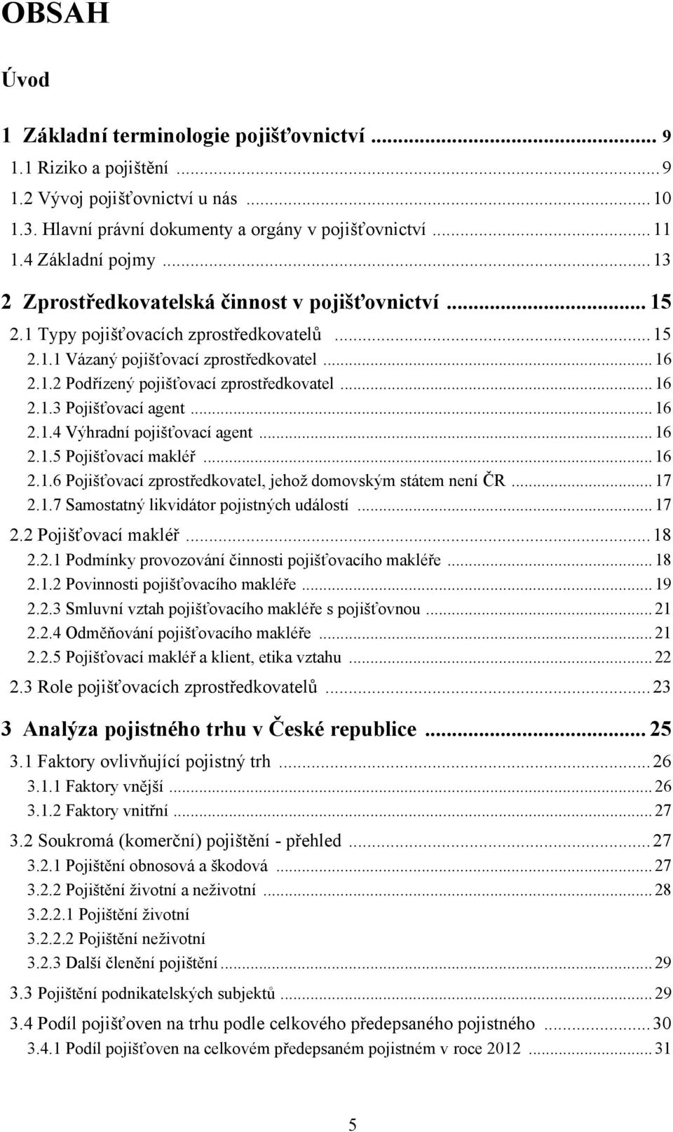 .. 16 2.1.3 Pojišťovací agent... 16 2.1.4 Výhradní pojišťovací agent... 16 2.1.5 Pojišťovací makléř... 16 2.1.6 Pojišťovací zprostředkovatel, jehoţ domovským státem není ČR... 17 2.1.7 Samostatný likvidátor pojistných událostí.