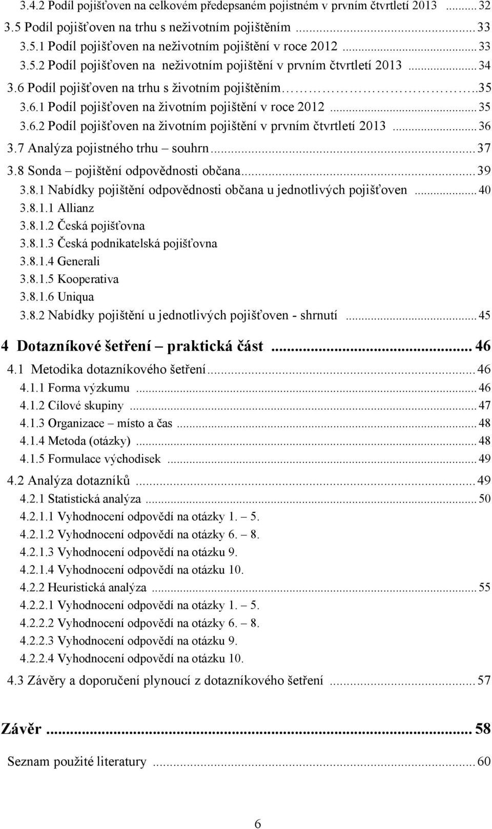 .. 35 3.6.2 Podíl pojišťoven na ţivotním pojištění v prvním čtvrtletí 2013... 36 3.7 Analýza pojistného trhu souhrn... 37 3.8 Sonda pojištění odpovědnosti občana... 39 3.8.1 Nabídky pojištění odpovědnosti občana u jednotlivých pojišťoven.