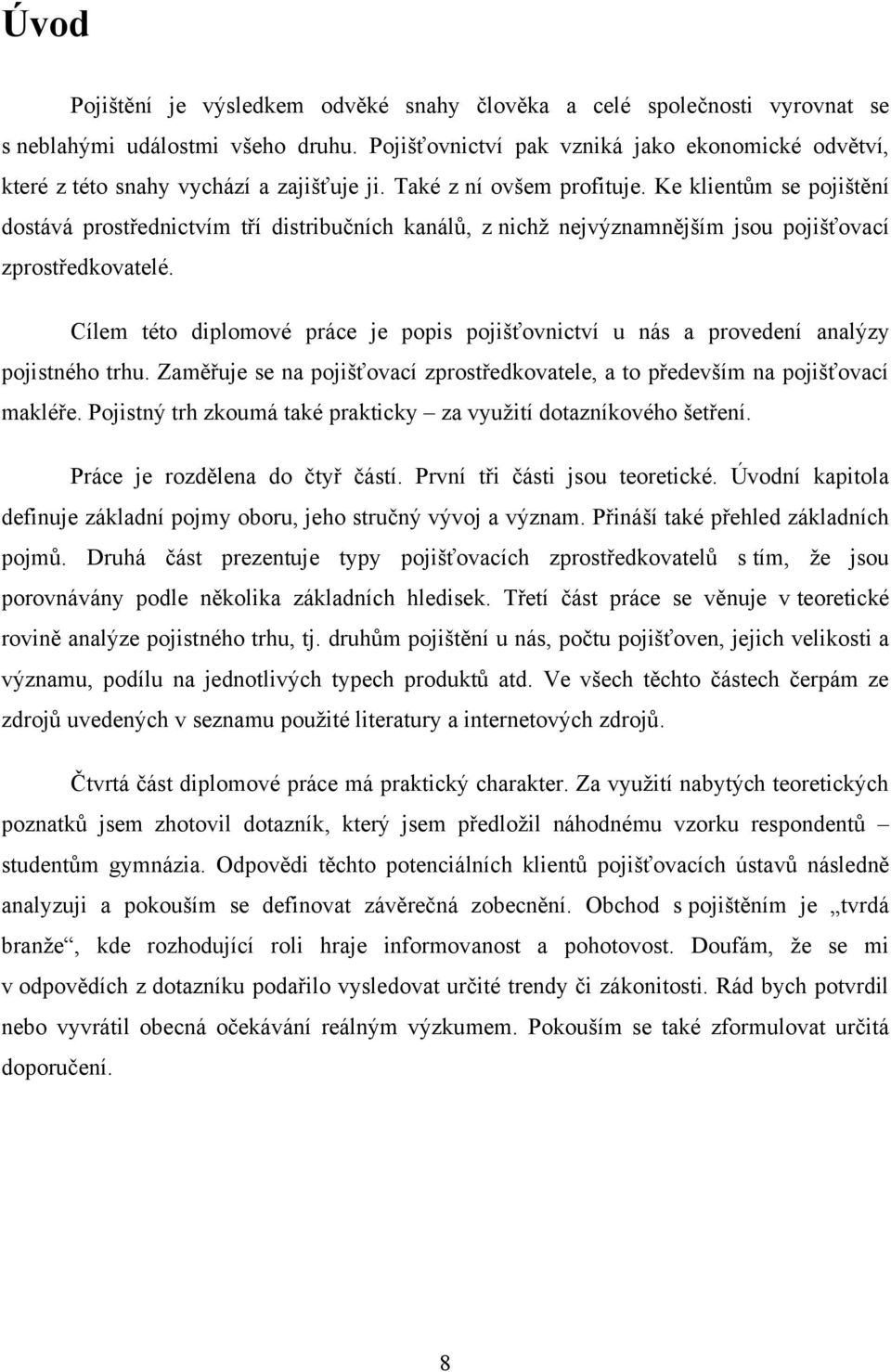 Ke klientům se pojištění dostává prostřednictvím tří distribučních kanálů, z nichţ nejvýznamnějším jsou pojišťovací zprostředkovatelé.