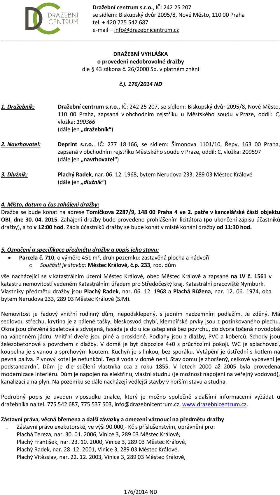 Navrhovatel: Deprint s.r.o., IČ: 277 18 166, se sídlem: Šimonova 1101/10, Řepy, 163 00 Praha, zapsaná v obchodním rejstříku Městského soudu v Praze, oddíl: C, vložka: 209597 (dále jen navrhovatel ) 3.