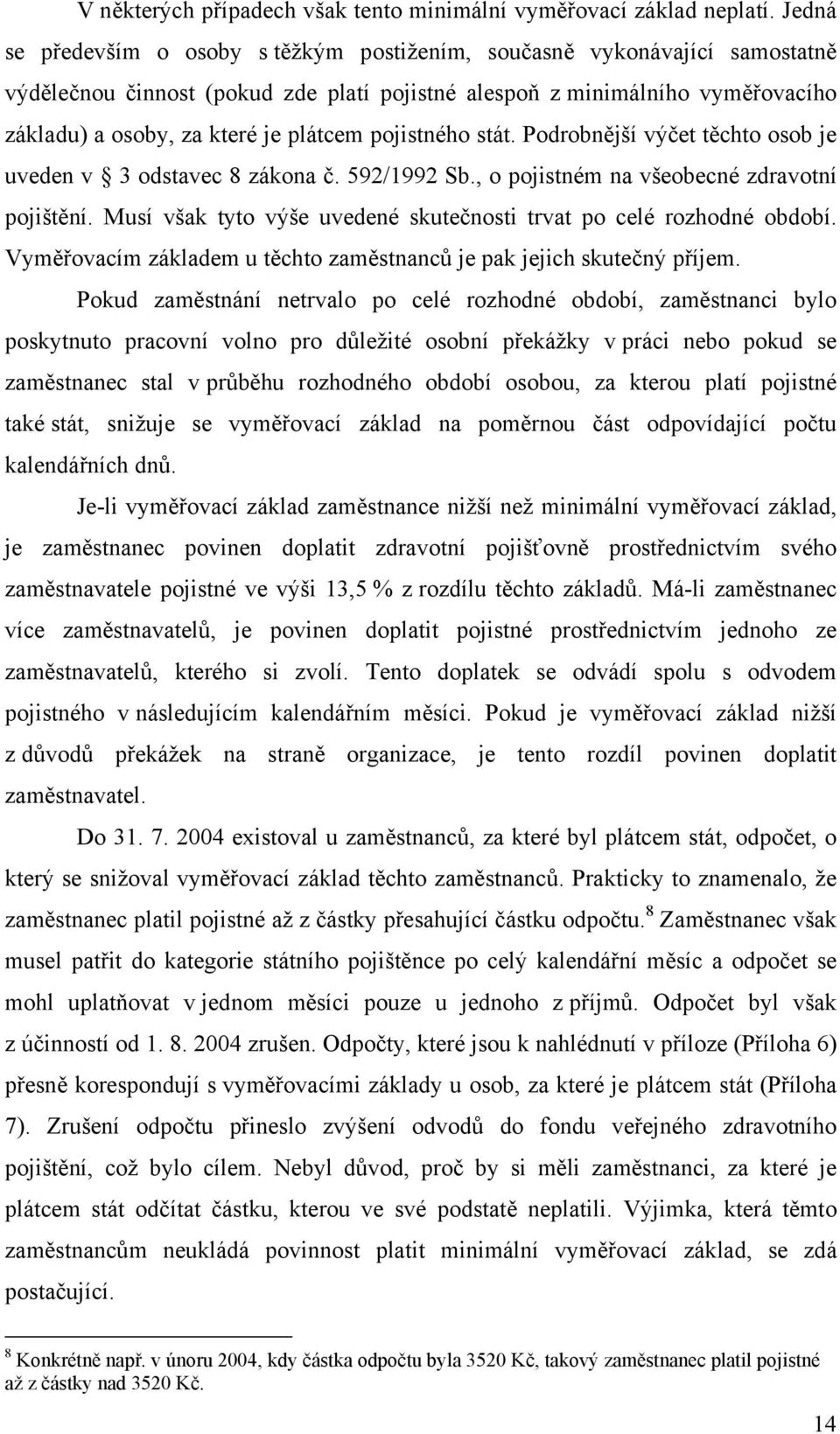 pojistného stát. Podrobnější výčet těchto osob je uveden v 3 odstavec 8 zákona č. 592/1992 Sb., o pojistném na všeobecné zdravotní pojištění.