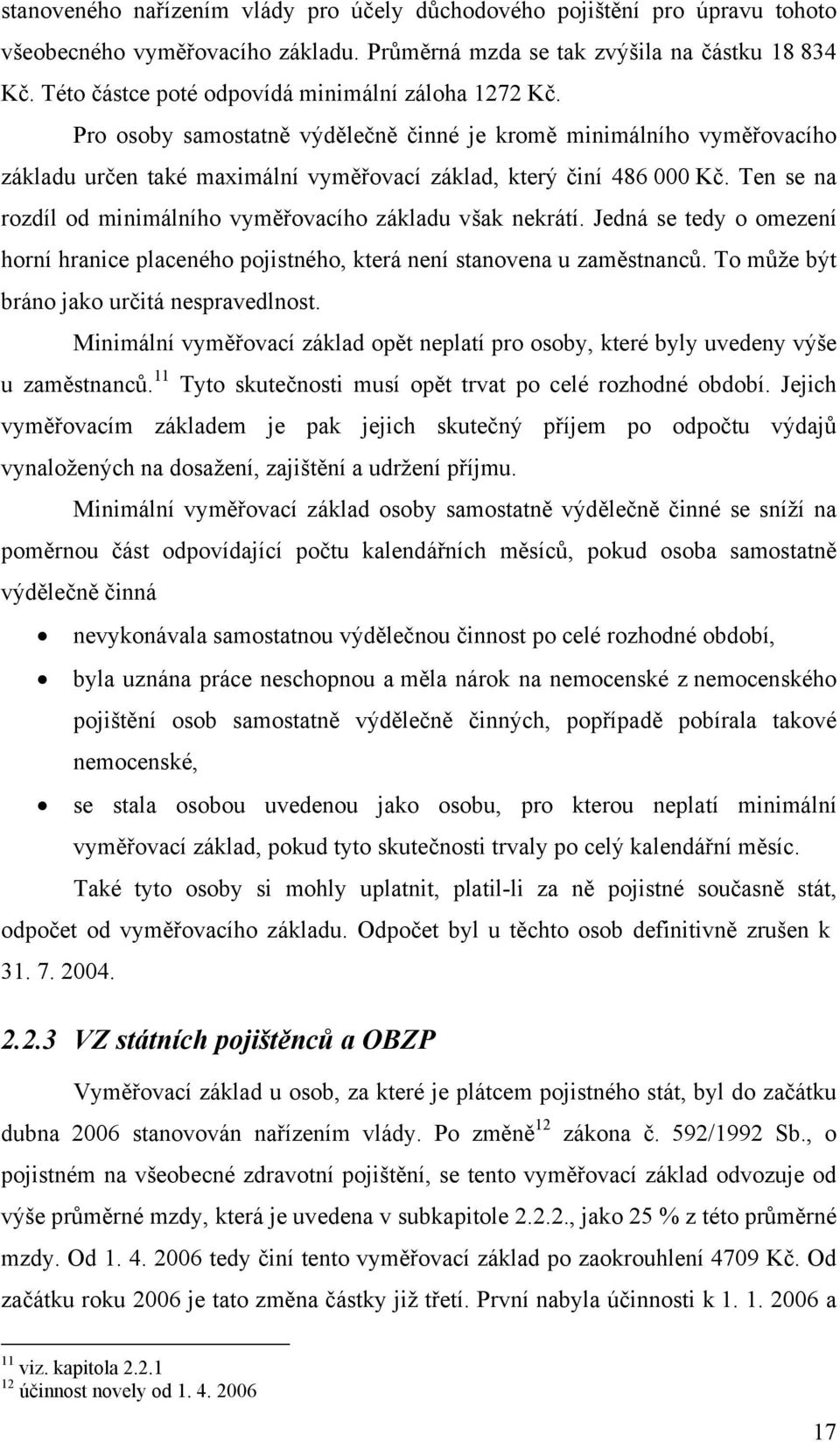 Ten se na rozdíl od minimálního vyměřovacího základu však nekrátí. Jedná se tedy o omezení horní hranice placeného pojistného, která není stanovena u zaměstnanců.