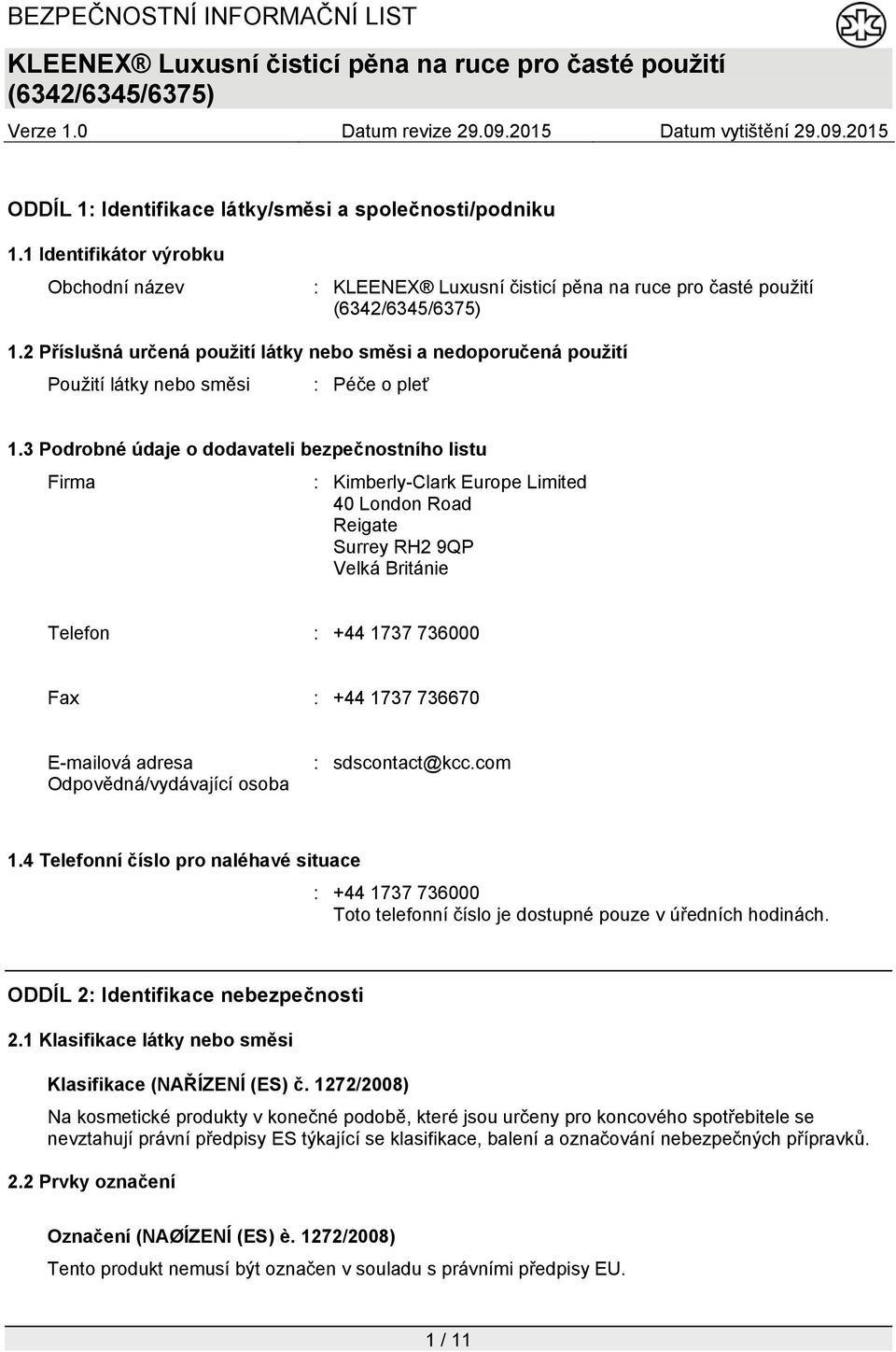 3 Podrobné údaje o dodavateli bezpečnostního listu Firma : Kimberly-Clark Europe Limited 40 London Road Reigate Surrey RH2 9QP Velká Británie Telefon : +44 1737 736000 Fax : +44 1737 736670 E-mailová