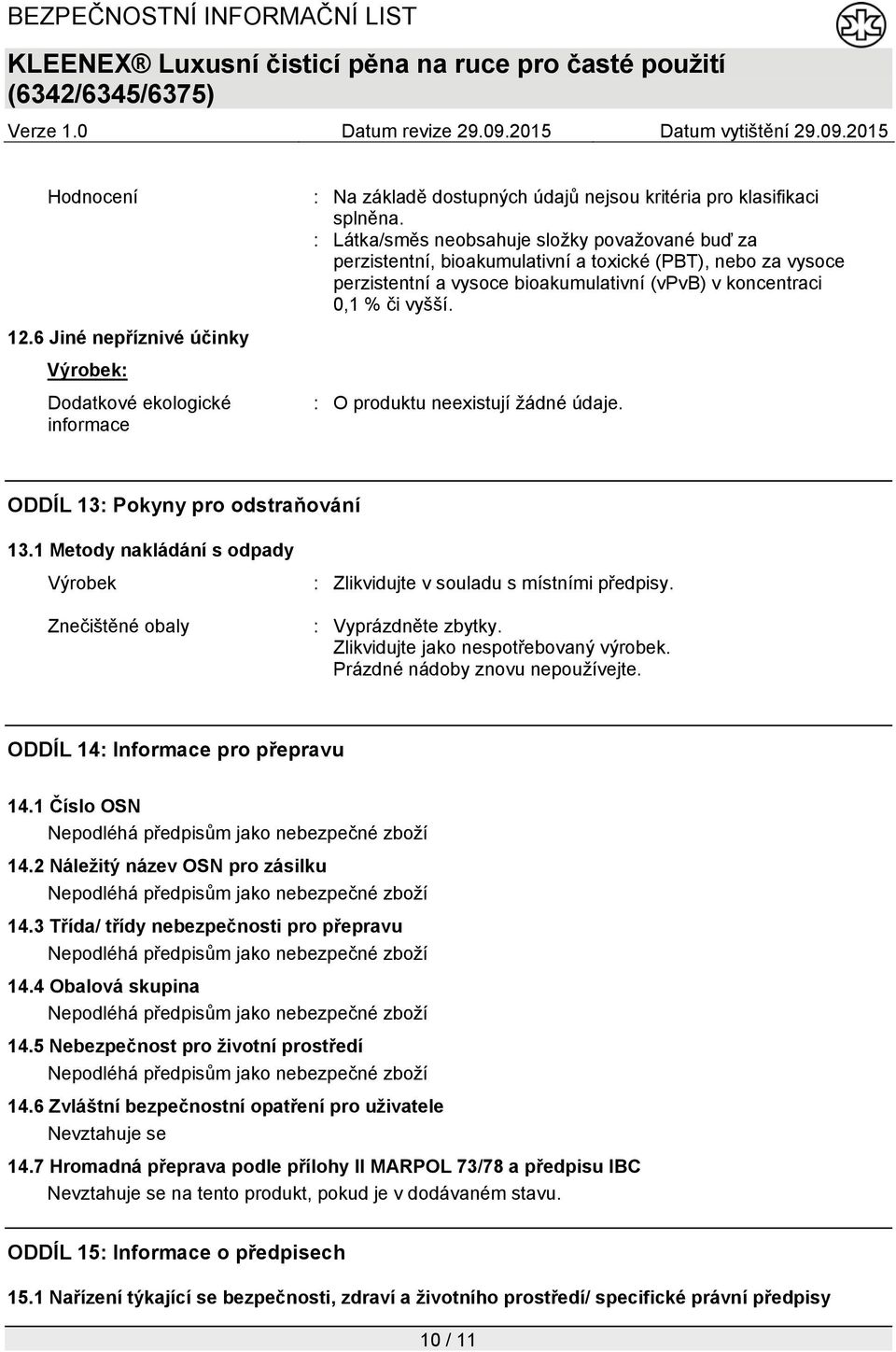 : O produktu neexistují žádné údaje. ODDÍL 13: Pokyny pro odstraňování 13.1 Metody nakládání s odpady Výrobek Znečištěné obaly : Zlikvidujte v souladu s místními předpisy. : Vyprázdněte zbytky.