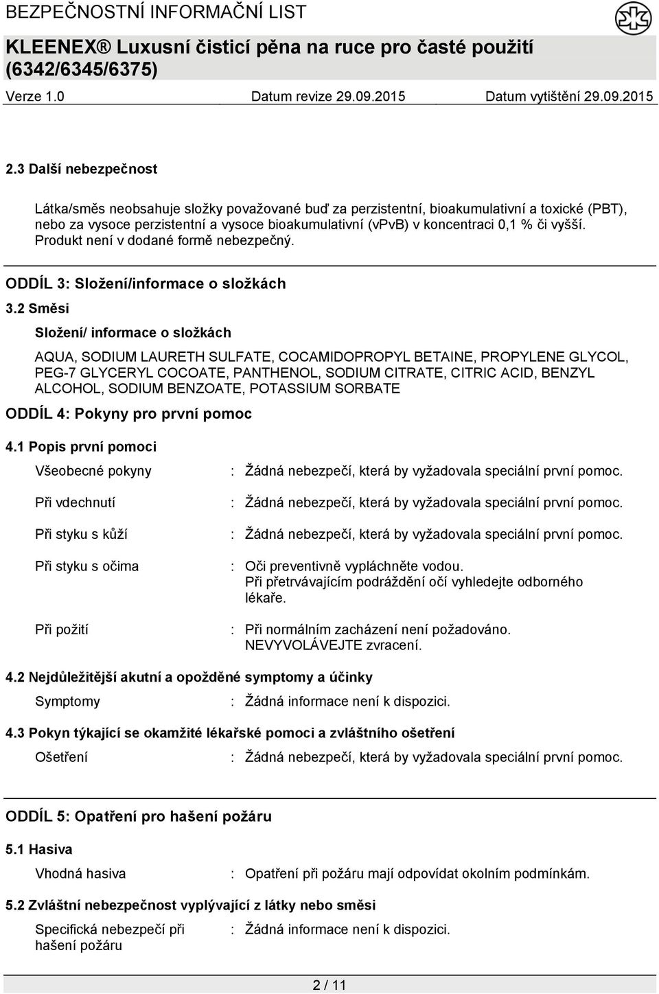 2 Směsi Složení/ informace o složkách AQUA, SODIUM LAURETH SULFATE, COCAMIDOPROPYL BETAINE, PROPYLENE GLYCOL, PEG-7 GLYCERYL COCOATE, PANTHENOL, SODIUM CITRATE, CITRIC ACID, BENZYL ALCOHOL, SODIUM