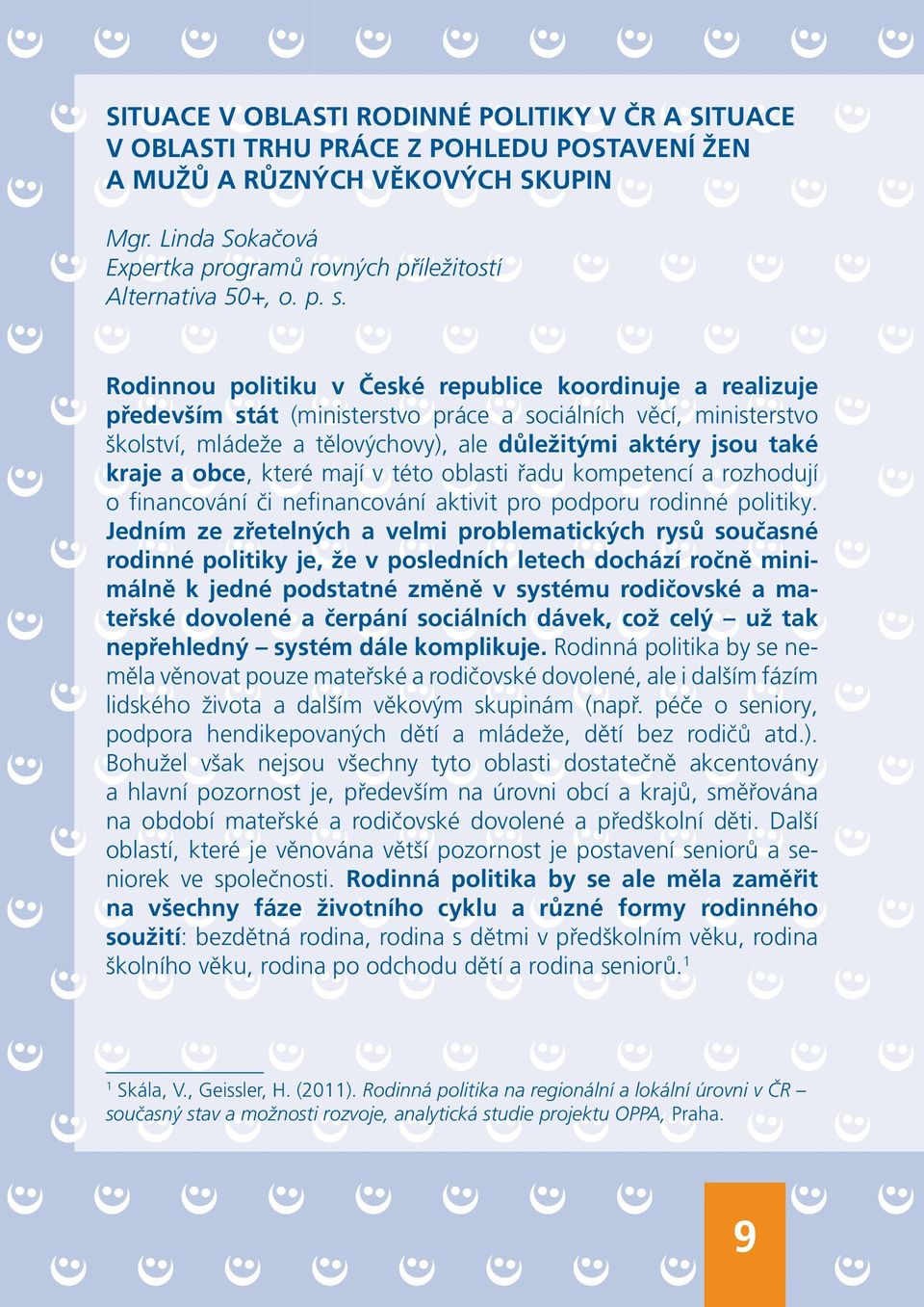 Rodinnou politiku v České republice koordinuje a realizuje především stát (ministerstvo práce a sociálních věcí, ministerstvo školství, mládeže a tělovýchovy), ale důležitými aktéry jsou také kraje a