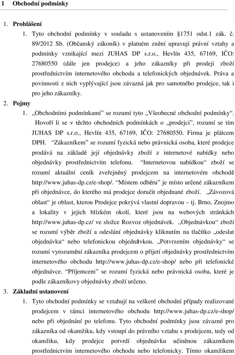 Práva a povinnosti z nich vyplývající jsou závazná jak pro samotného prodejce, tak i pro jeho zákazníky. 2. Pojmy 1. Obchodními podmínkami se rozumí tyto Všeobecné obchodní podmínky.