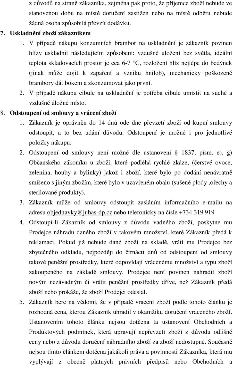 V případě nákupu konzumních brambor na uskladnění je zákazník povinen hlízy uskladnit následujícím způsobem: vzdušné uložení bez světla, ideální teplota skladovacích prostor je cca 6-7 C, rozložení