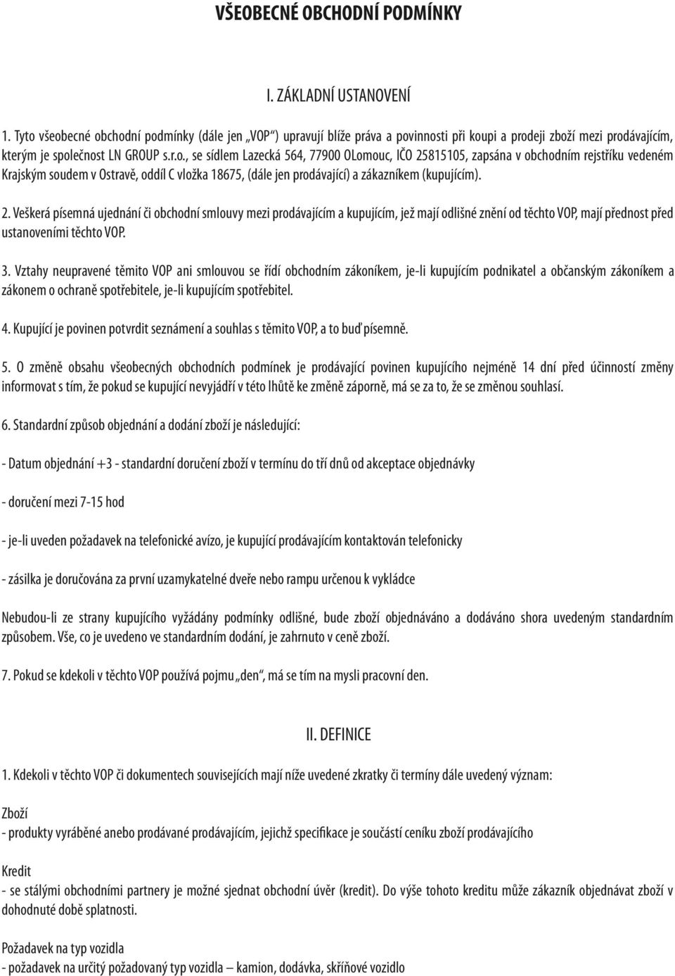 2. Veškerá písemná ujednání či obchodní smlouvy mezi prodávajícím a kupujícím, jež mají odlišné znění od těchto VOP, mají přednost před ustanoveními těchto VOP. 3.