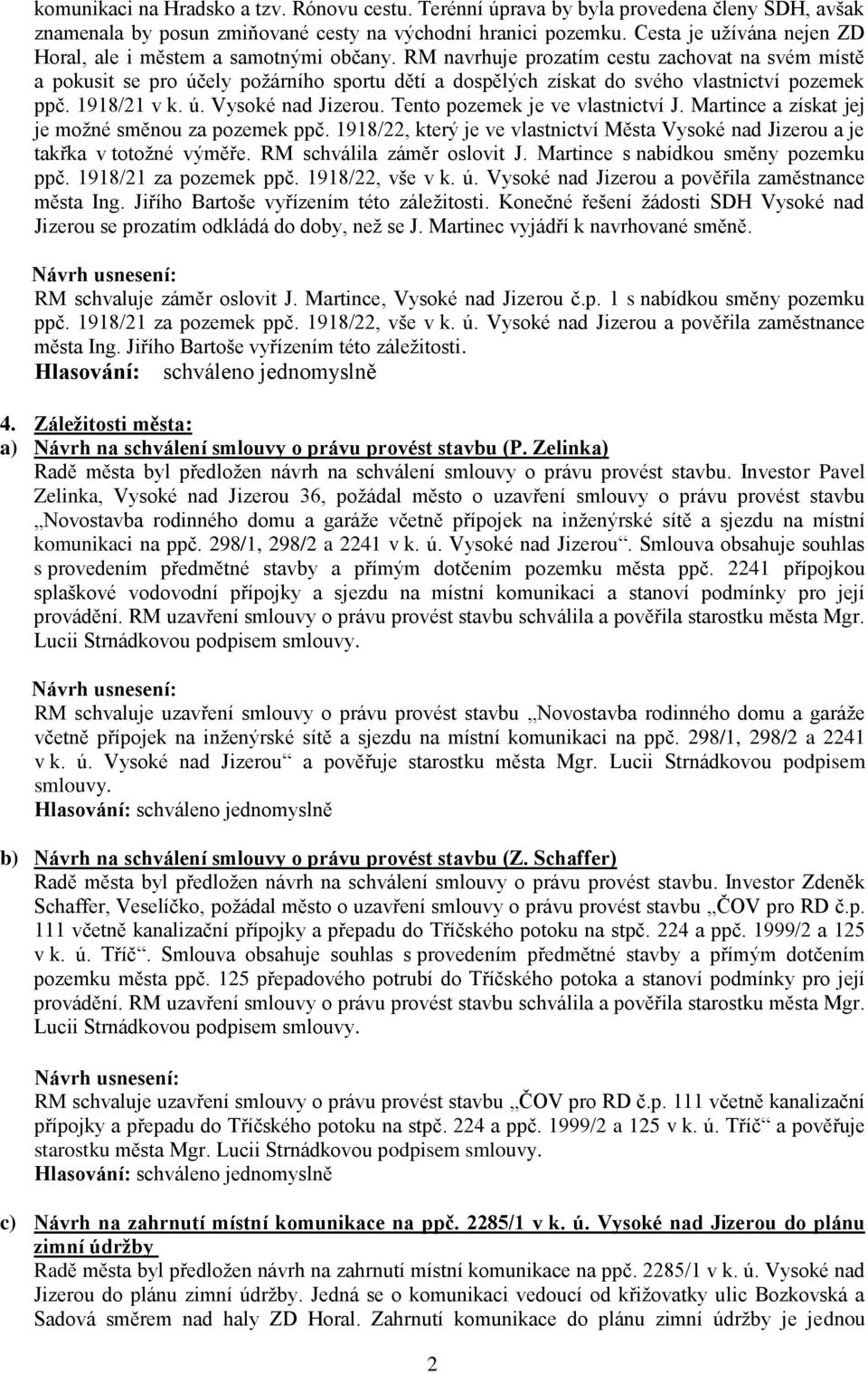 RM navrhuje prozatím cestu zachovat na svém místě a pokusit se pro účely požárního sportu dětí a dospělých získat do svého vlastnictví pozemek ppč. 1918/21 v k. ú. Vysoké nad Jizerou.