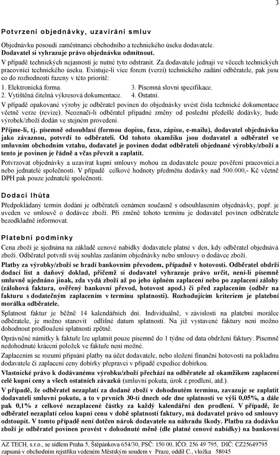 Existuje-li více forem (verzí) technického zadání odběratele, pak jsou co do rozhodnosti řazeny v této prioritě: 1. Elektronická forma. 3. Písemná slovní specifikace. 2.