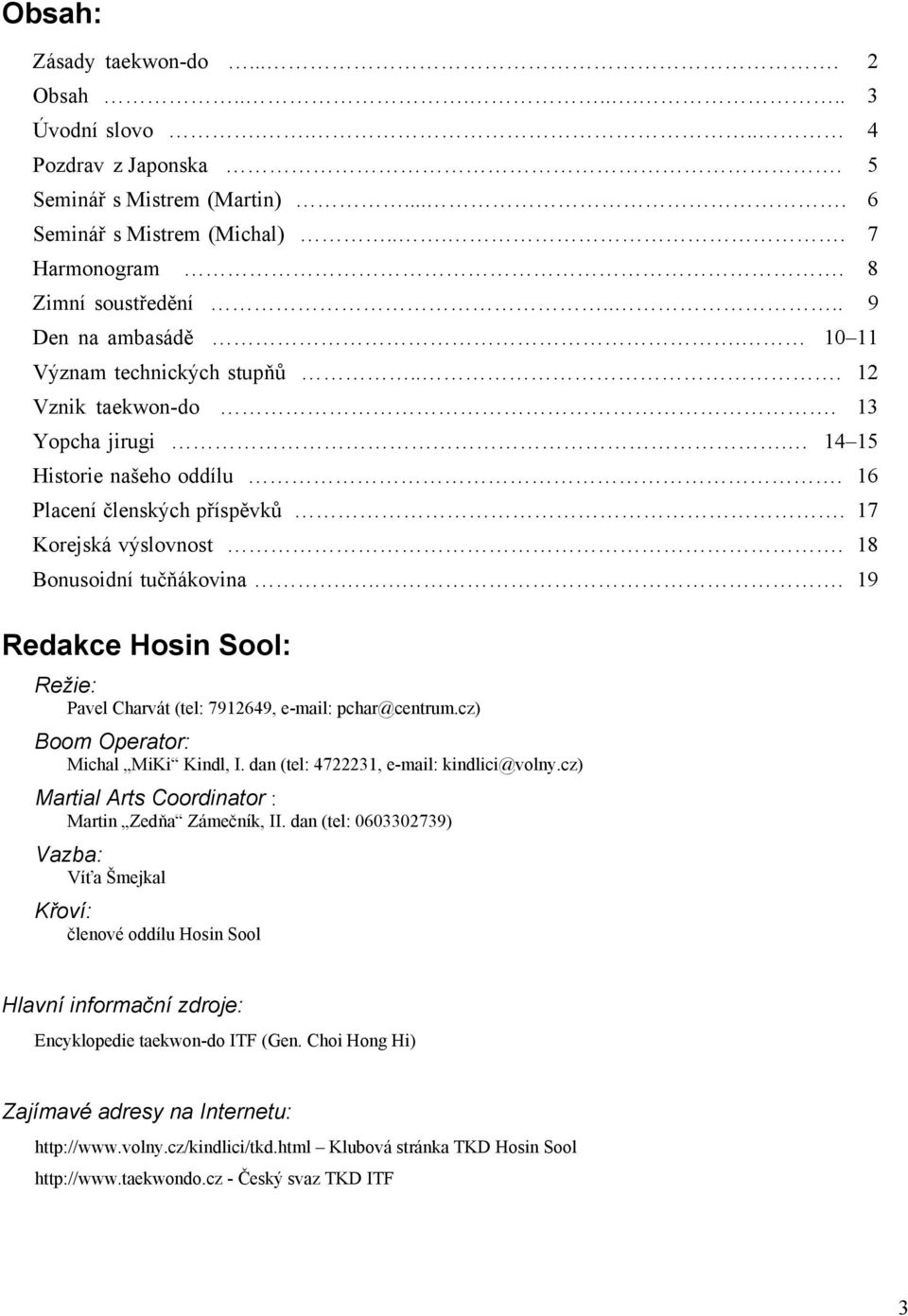 18 Bonusoidní tučňákovina.... 19 Redakce Hosin Sool: Režie: Pavel Charvát (tel: 7912649, e-mail: pchar@centrum.cz) Boom Operator: Michal MiKi Kindl, I. dan (tel: 4722231, e-mail: kindlici@volny.