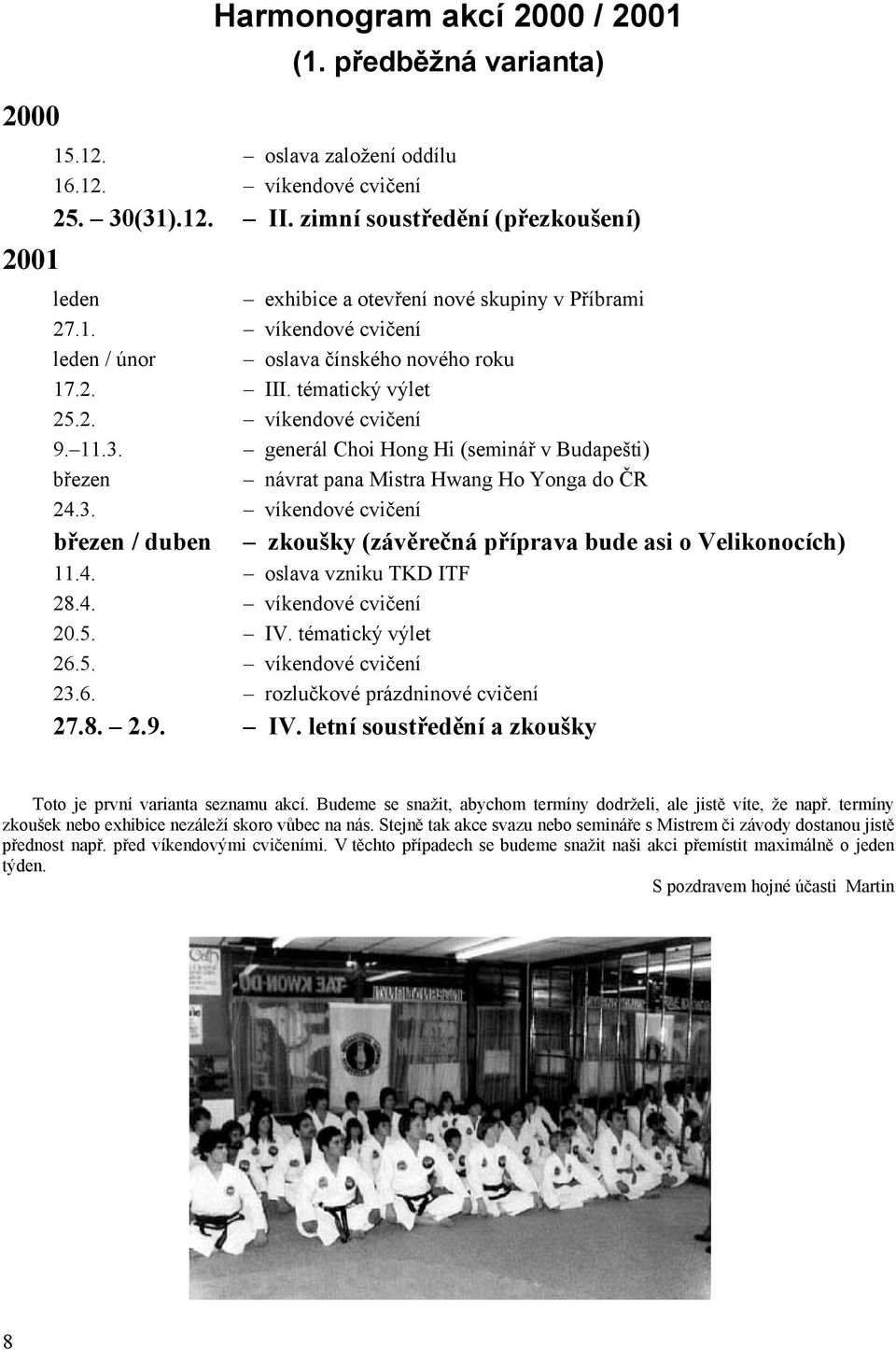 11.3. generál Choi Hong Hi (seminář v Budapešti) březen návrat pana Mistra Hwang Ho Yonga do ČR 24.3. víkendové cvičení březen / duben zkoušky (závěrečná příprava bude asi o Velikonocích) 11.4. oslava vzniku TKD ITF 28.