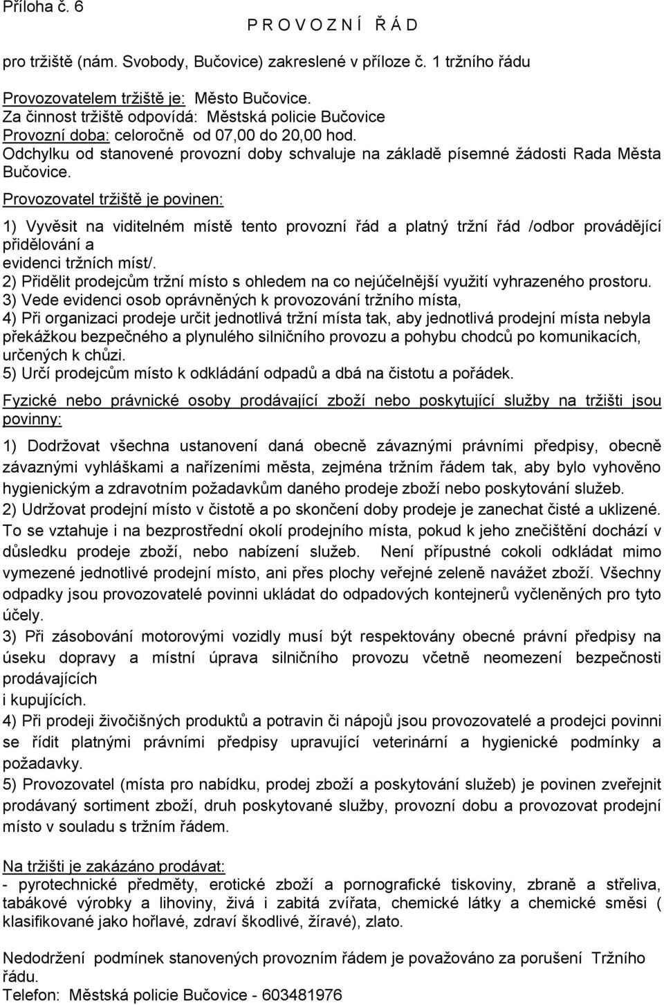 Provozovatel tržiště je povinen: 1) Vyvěsit na viditelném místě tento provozní řád a platný tržní řád /odbor provádějící přidělování a evidenci tržních míst/.