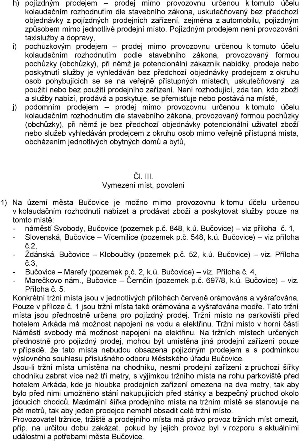 Pojízdným prodejem není provozování taxislužby a dopravy, i) pochůzkovým prodejem prodej mimo provozovnu určenou k tomuto účelu kolaudačním rozhodnutím podle stavebního zákona, provozovaný formou