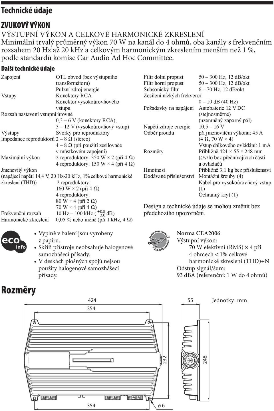 Další technické údaje Zapojení OTL obvod (bez výstupního Filtr dolní propust 50 300 Hz, 12 db/okt transformátoru) Filtr horní propust 50 300 Hz, 12 db/okt Vstupy Pulzní zdroj energie Konektory RCA