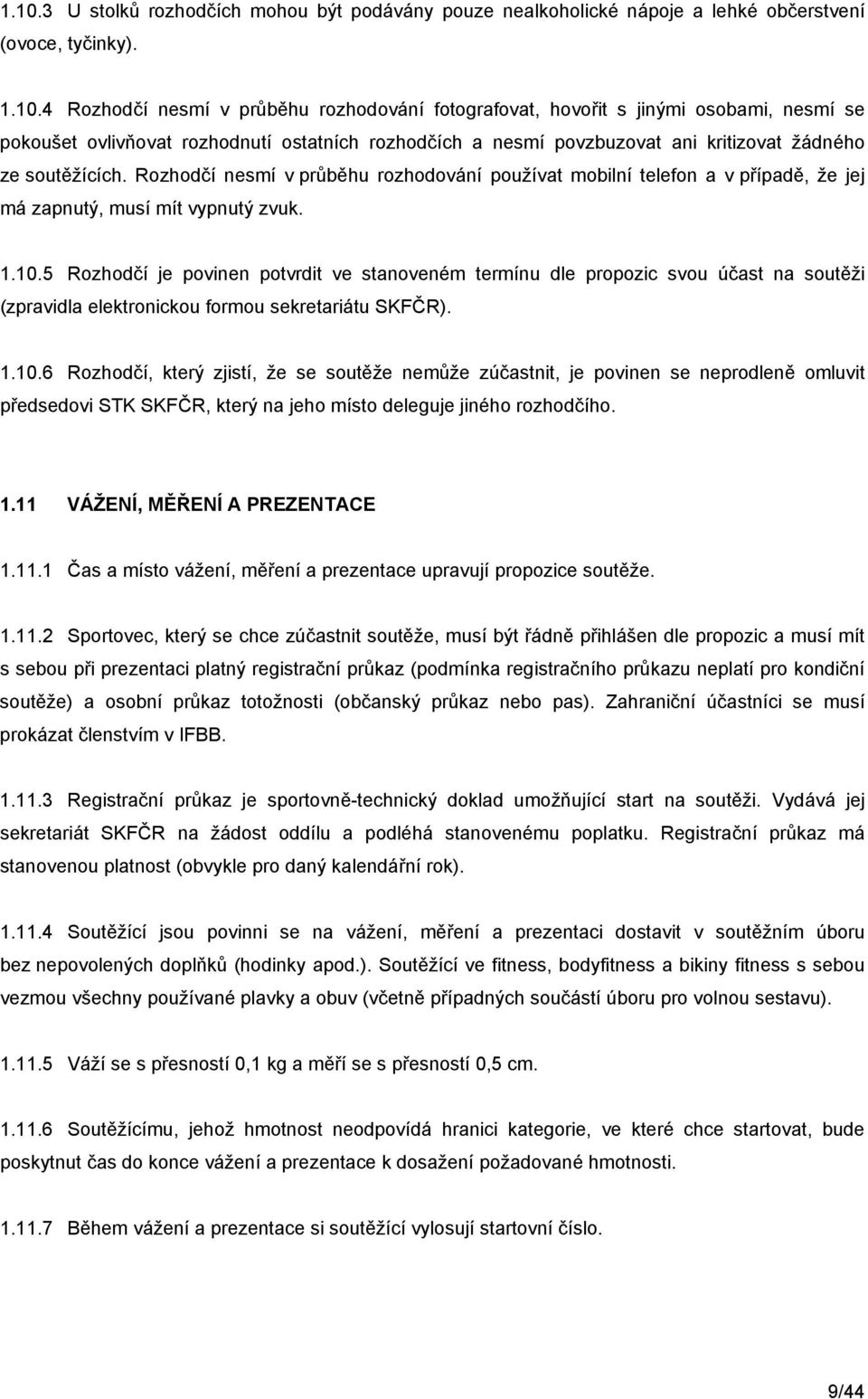 Rozhodčí nesmí v průběhu rozhodování používat mobilní telefon a v případě, že jej má zapnutý, musí mít vypnutý zvuk. 1.10.