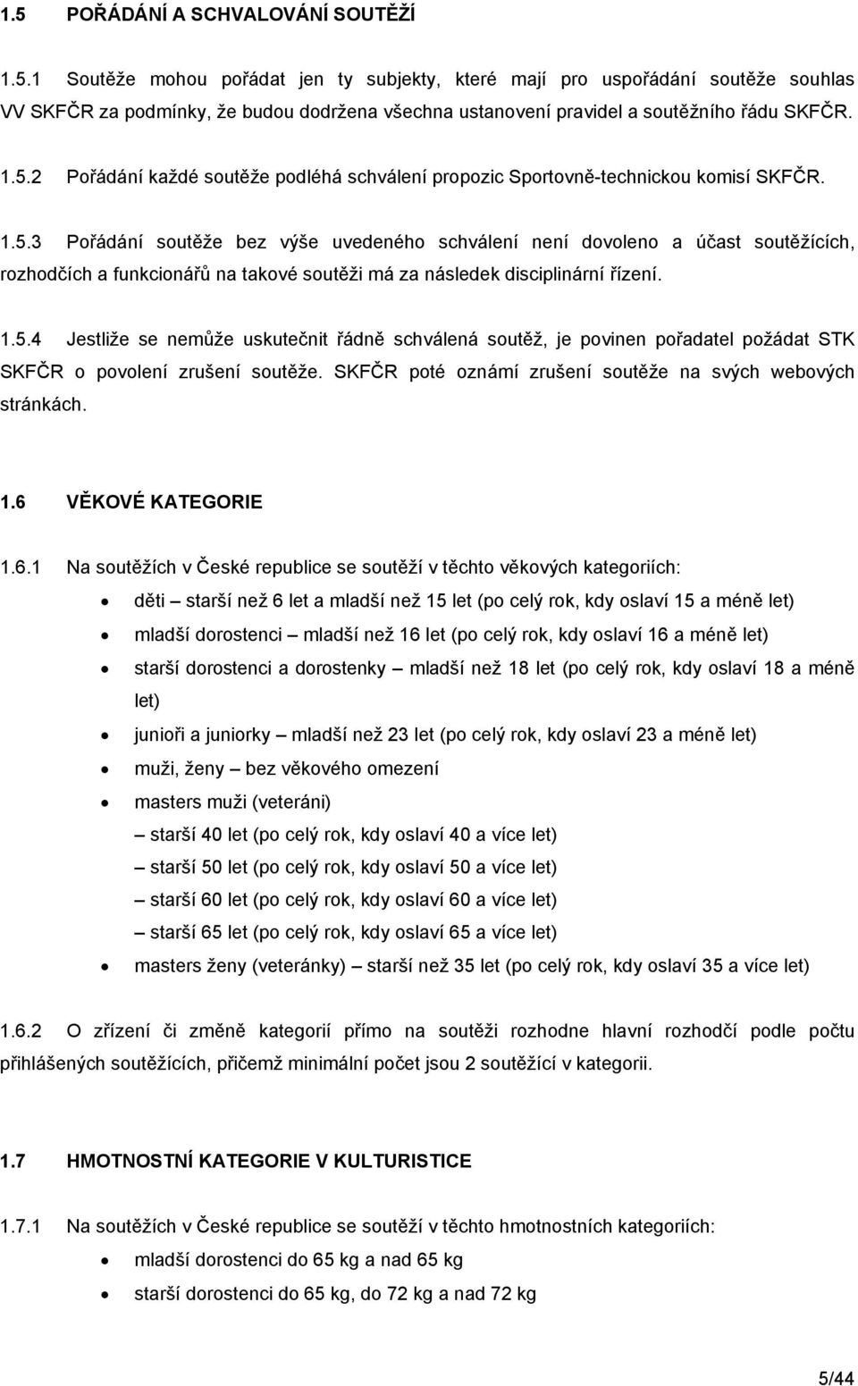 1.5.4 Jestliže se nemůže uskutečnit řádně schválená soutěž, je povinen pořadatel požádat STK SKFČR o povolení zrušení soutěže. SKFČR poté oznámí zrušení soutěže na svých webových stránkách. 1.