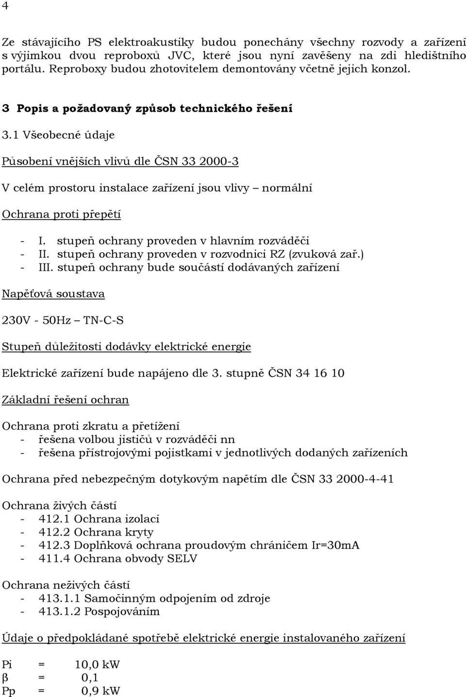 1 Všeobecné údaje Působení vnějších vlivů dle ČSN 33 2000-3 V celém prostoru instalace zařízení jsou vlivy normální Ochrana proti přepětí - I. stupeň ochrany proveden v hlavním rozváděči - II.