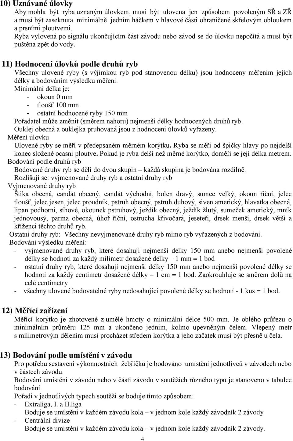 11) Hodnocení úlovků podle druhů ryb Všechny ulovené ryby (s výjimkou ryb pod stanovenou délku) jsou hodnoceny měřením jejich délky a bodováním výsledku měření.