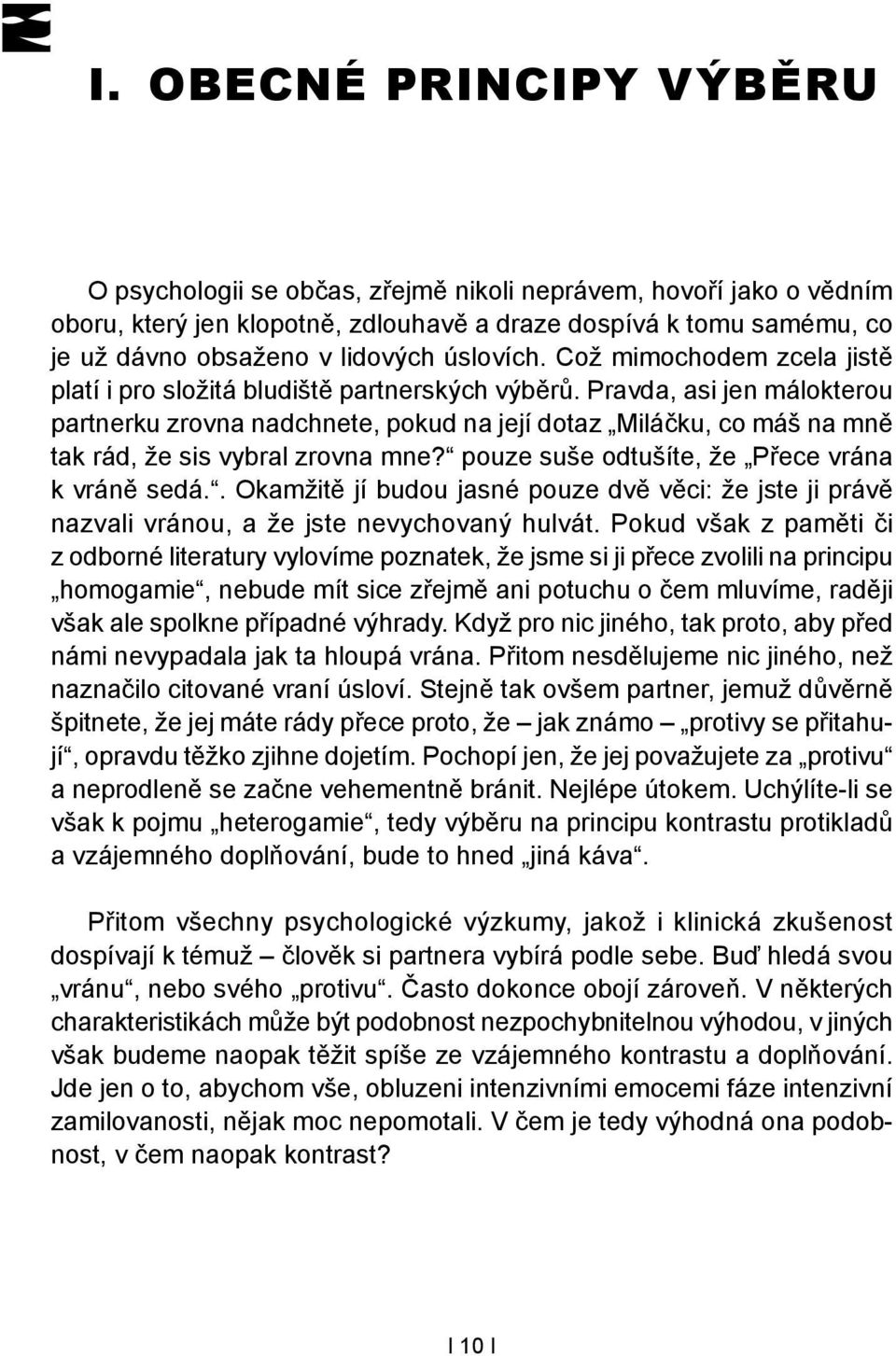 Pravda, asi jen málokterou partnerku zrovna nadchnete, pokud na její dotaz Miláčku, co máš na mně tak rád, že sis vybral zrovna mne? pouze suše odtušíte, že Přece vrána k vráně sedá.