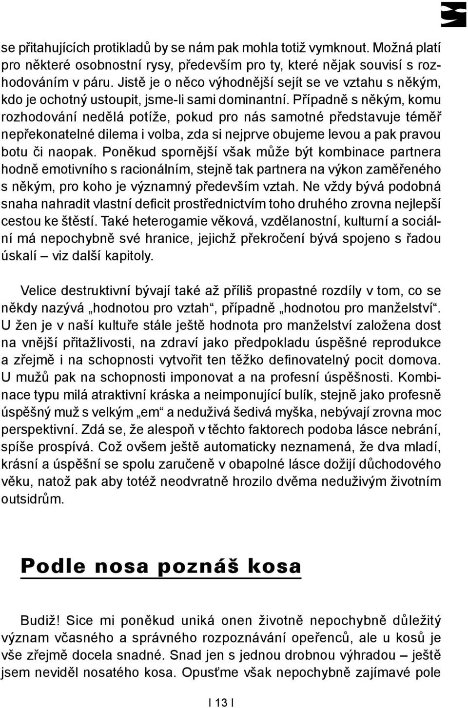 Případně s někým, komu rozhodování nedělá potíže, pokud pro nás samotné představuje téměř nepřekonatelné dilema i volba, zda si nejprve obujeme levou a pak pravou botu či naopak.