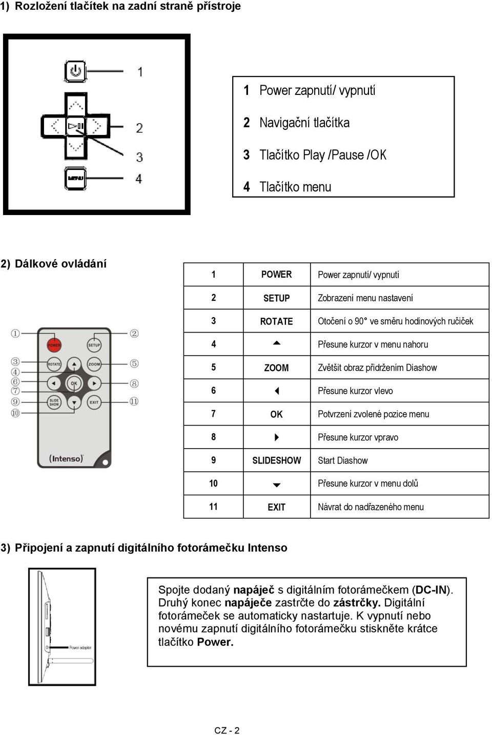menu 8 Přesune kurzor vpravo 9 SLIDESHOW Start Diashow 10 Přesune kurzor v menu dolů 11 EXIT Návrat do nadřazeného menu 3) Připojení a zapnutí digitálního fotorámečku Intenso Spojte dodaný napáječ s