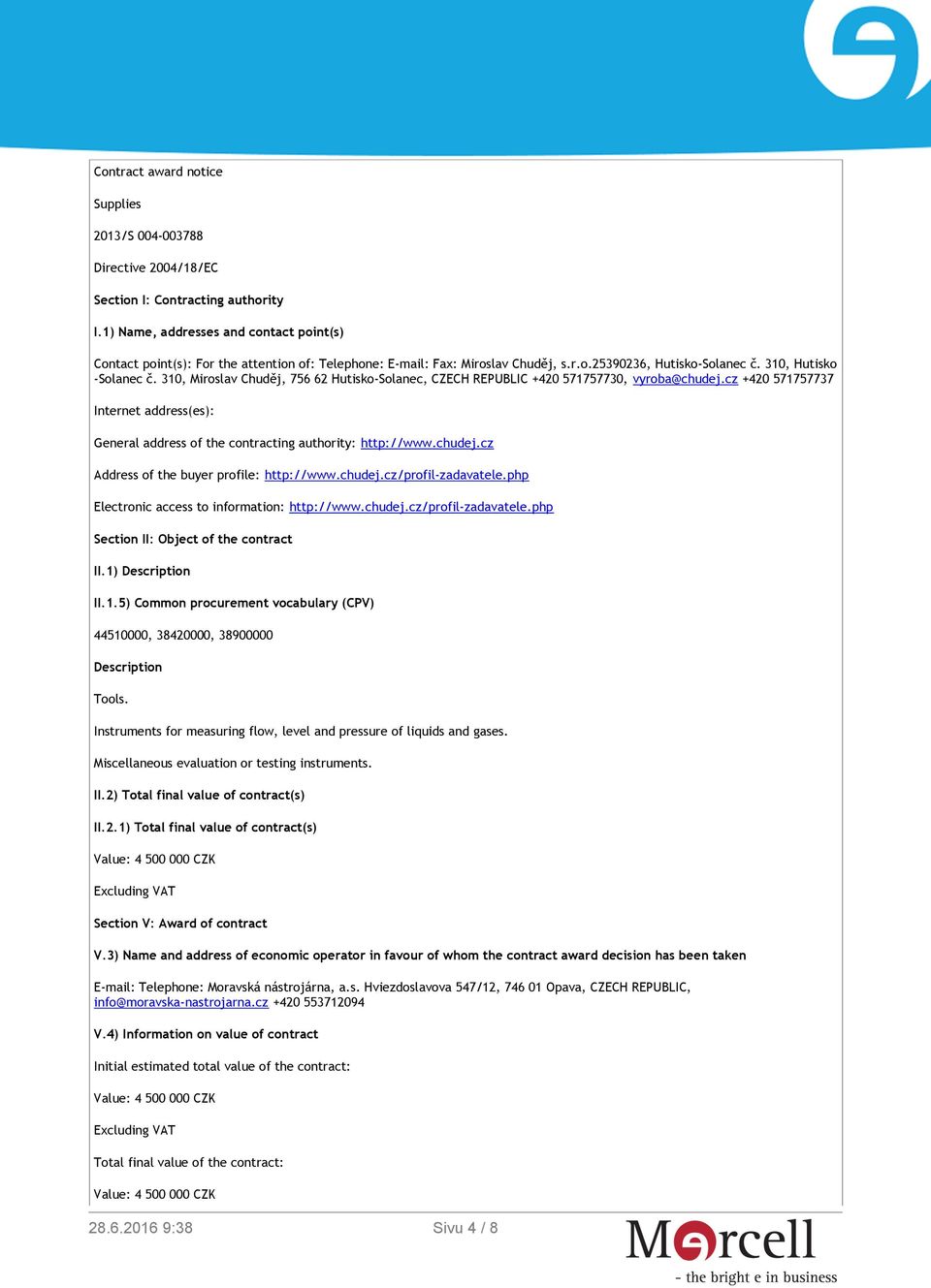 310, Miroslav Chuděj, 756 62 Hutisko-Solanec, CZECH REPUBLIC +420 571757730, vyroba@chudej.cz +420 571757737 Internet address(es): General address of the contracting authority: http://www.chudej.cz Address of the buyer profile: http://www.