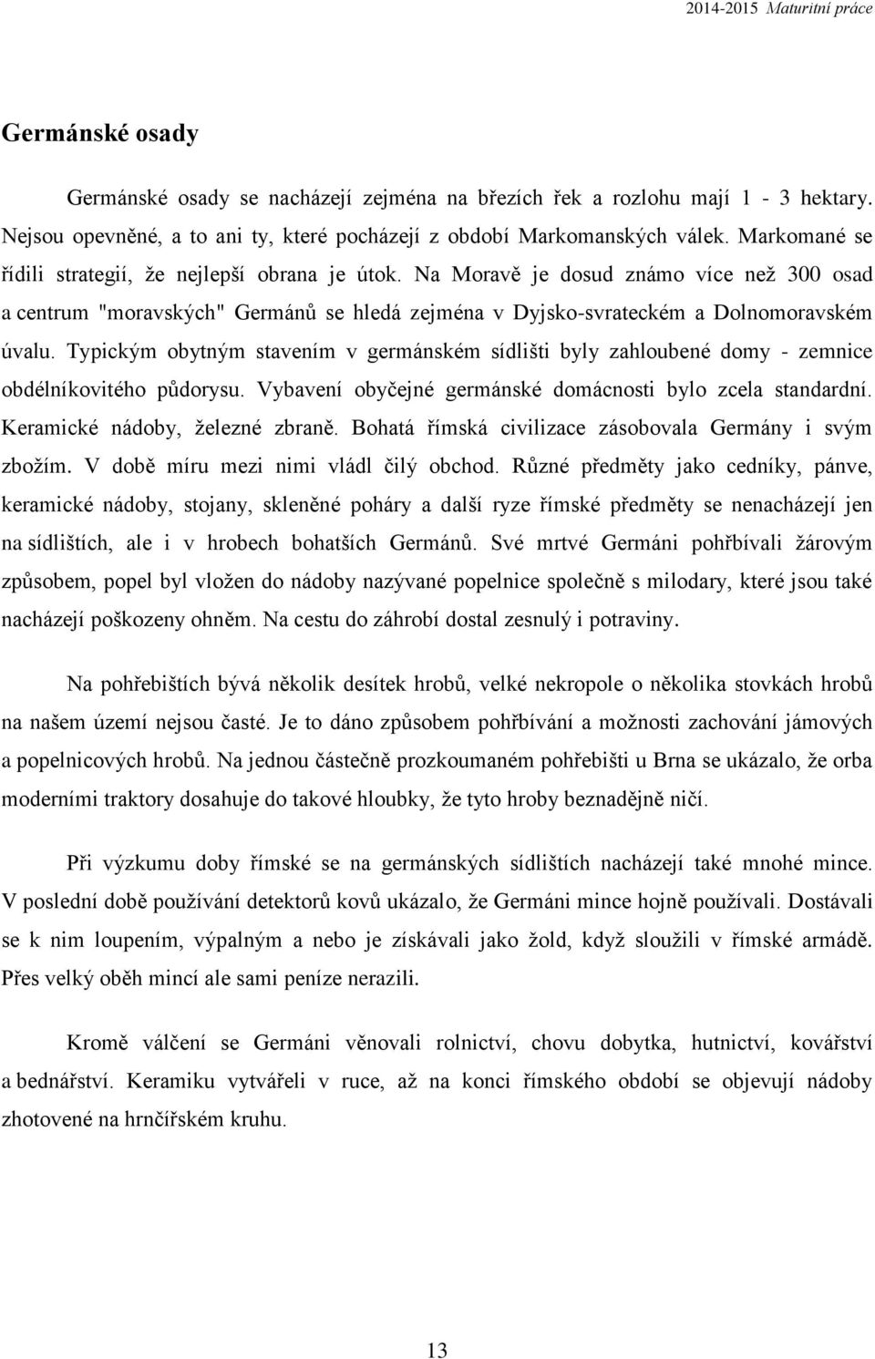 Typickým obytným stavením v germánském sídlišti byly zahloubené domy - zemnice obdélníkovitého půdorysu. Vybavení obyčejné germánské domácnosti bylo zcela standardní. Keramické nádoby, železné zbraně.