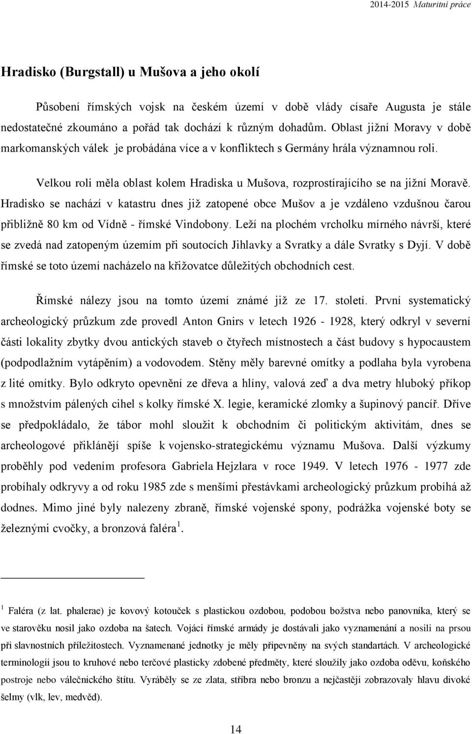 Hradisko se nachází v katastru dnes již zatopené obce Mušov a je vzdáleno vzdušnou čarou přibližně 80 km od Vídně - římské Vindobony.