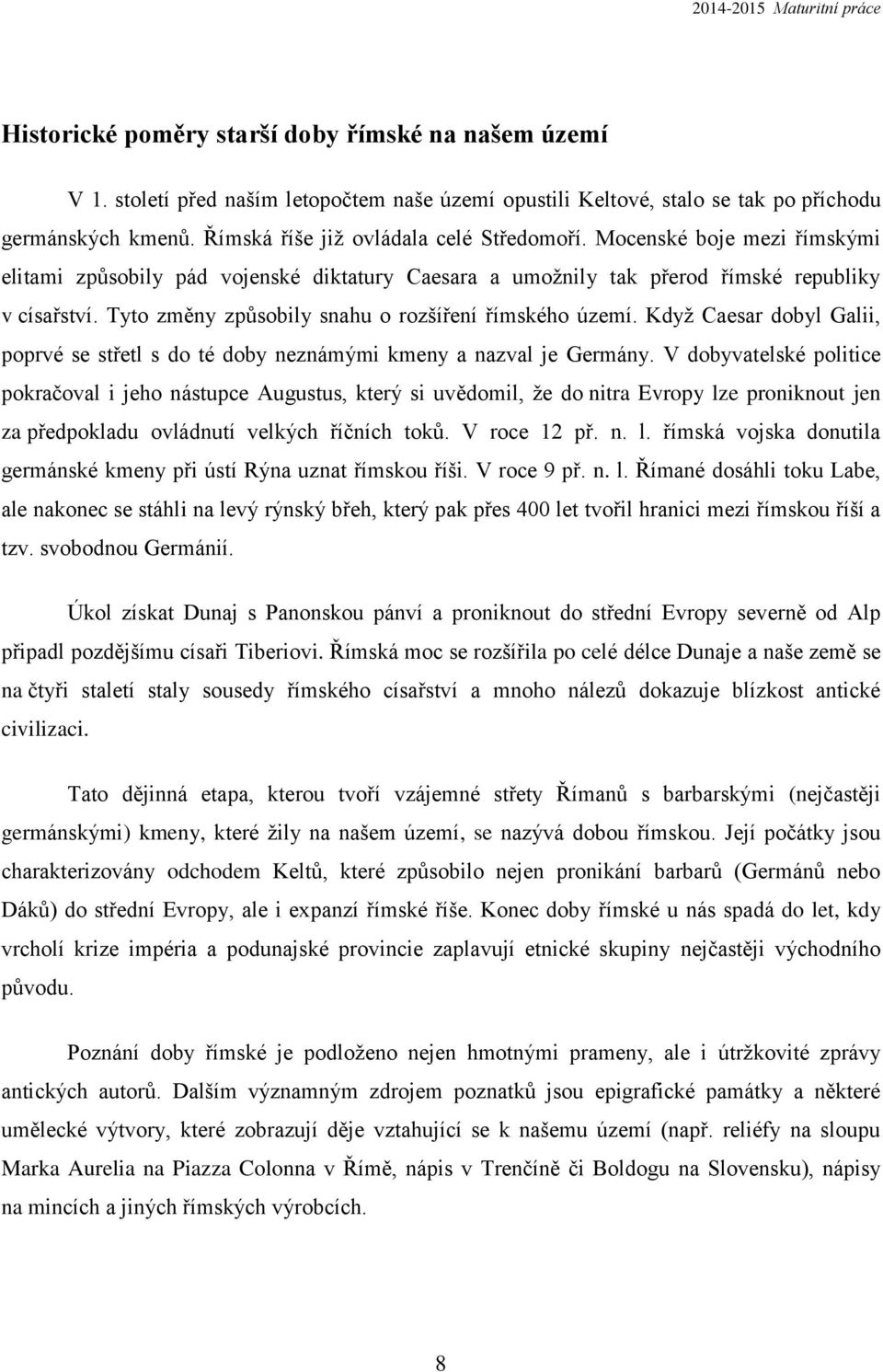 Tyto změny způsobily snahu o rozšíření římského území. Když Caesar dobyl Galii, poprvé se střetl s do té doby neznámými kmeny a nazval je Germány.